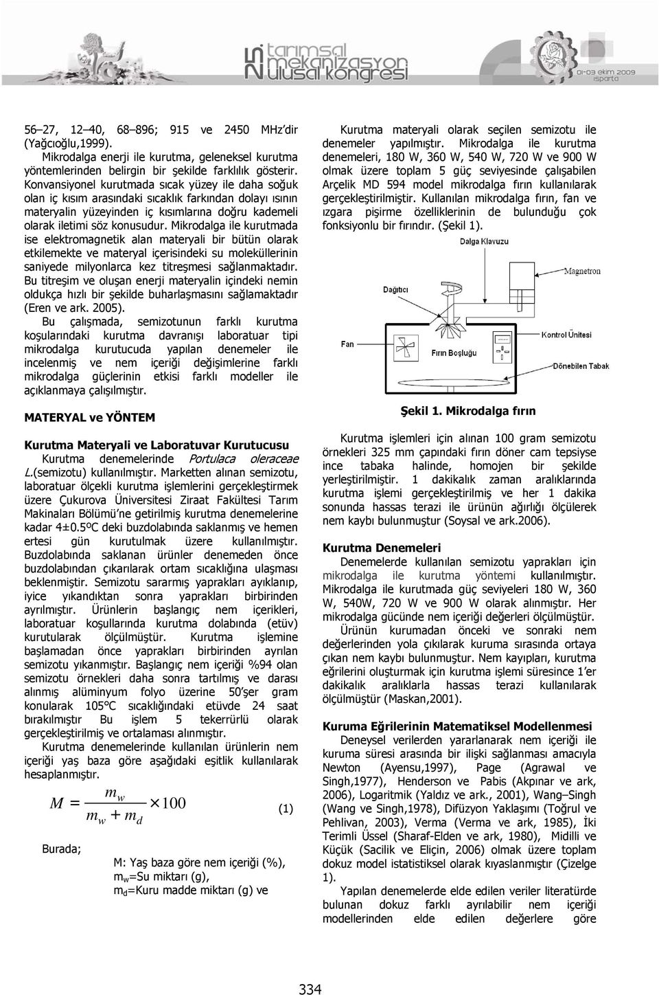 Mikrodalga ile kurutmada ise elektromagnetik alan materyali bir bütün olarak etkilemekte ve materyal içerisindeki su moleküllerinin saniyede milyonlarca kez titreşmesi sağlanmaktadır.