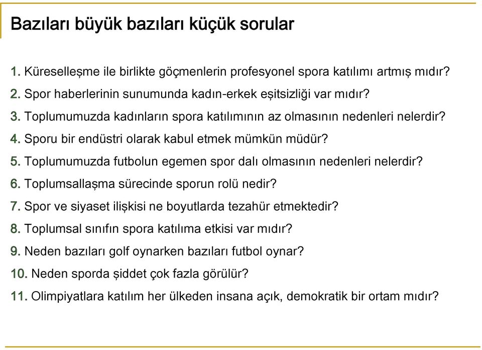 Sporu bir endüstri olarak kabul etmek mümkün müdür? 5. Toplumumuzda futbolun egemen spor dalı olmasının nedenleri nelerdir? 6. Toplumsallaşma sürecinde sporun rolü nedir? 7.