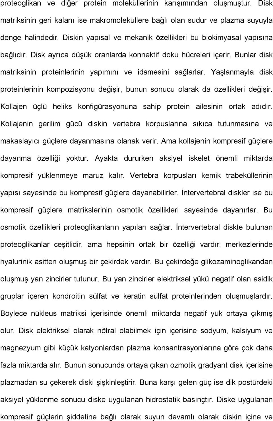 Bunlar disk matriksinin proteinlerinin yapımını ve idamesini sağlarlar. Yaşlanmayla disk proteinlerinin kompozisyonu değişir, bunun sonucu olarak da özellikleri değişir.