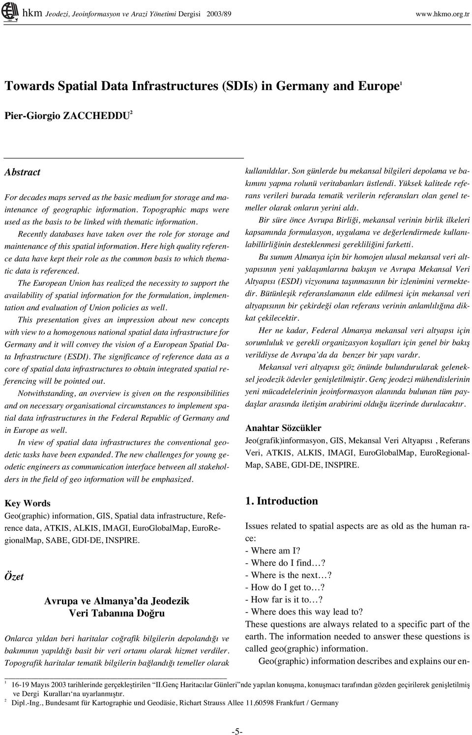 information. Topographic maps were used as the basis to be linked with thematic information. Recently databases have taken over the role for storage and maintenance of this spatial information.