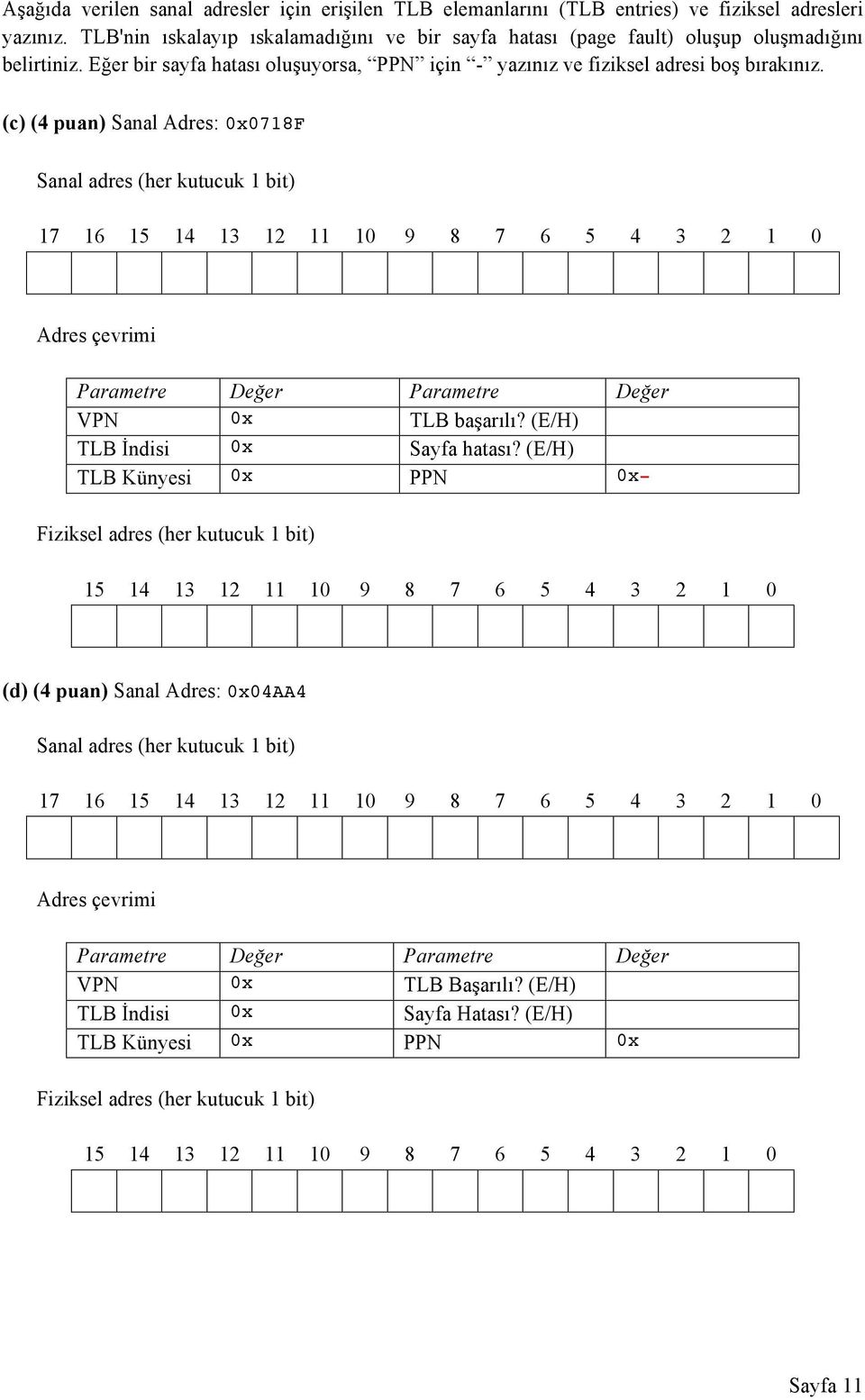 (c) (4 puan) Sanal Adres: 0x078F Sanal adres (her kutucuk bit) 7 6 5 4 3 2 0 9 8 7 6 5 4 3 2 0 Adres çevrimi Parametre Değer Parametre Değer VPN 0x TLB başarılı? (E/H) TLB İndisi 0x Sayfa hatası?