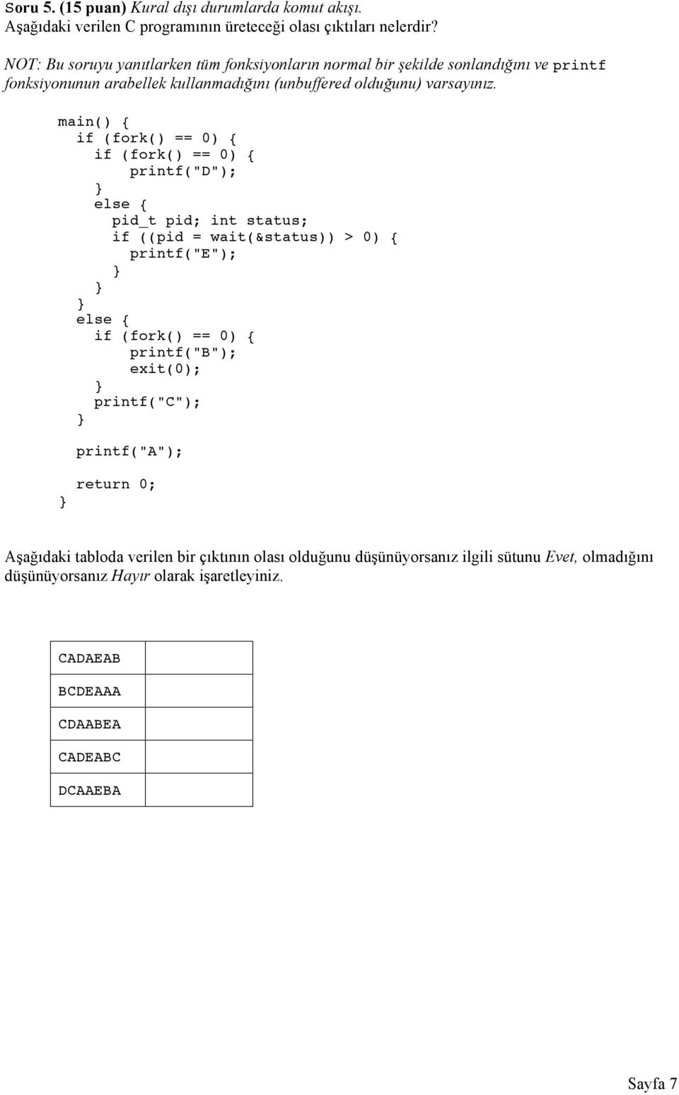 main() { if (fork() == 0) { if (fork() == 0) { printf("d"); else { pid_t pid; int status; if ((pid = wait(&status)) > 0) { printf("e"); else { if (fork() == 0) {