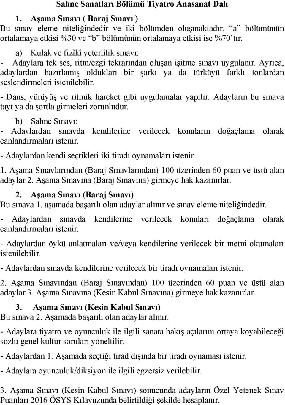 Ayrıca, adaylardan hazırlamış oldukları bir şarkı ya da türküyü farklı tonlardan seslendirmeleri istenilebilir. - Dans, yürüyüş ve ritmik hareket gibi uygulamalar yapılır.