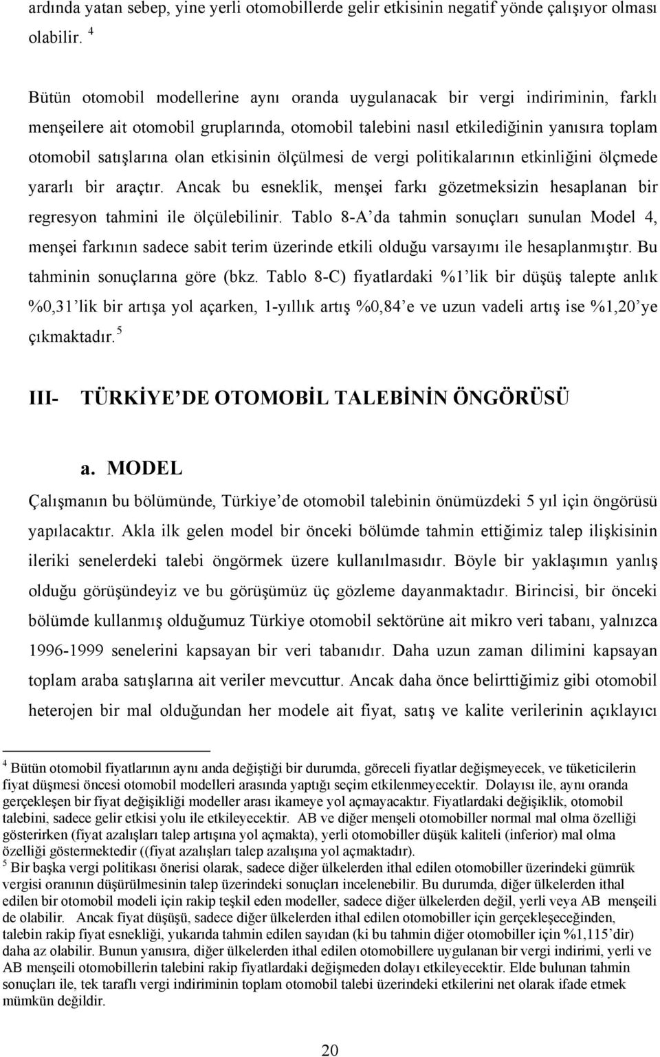 etkisinin ölçülmesi de vergi politikalarının etkinliğini ölçmede yararlı bir araçtır. Ancak bu esneklik, menşei farkı gözetmeksizin hesaplanan bir regresyon tahmini ile ölçülebilinir.