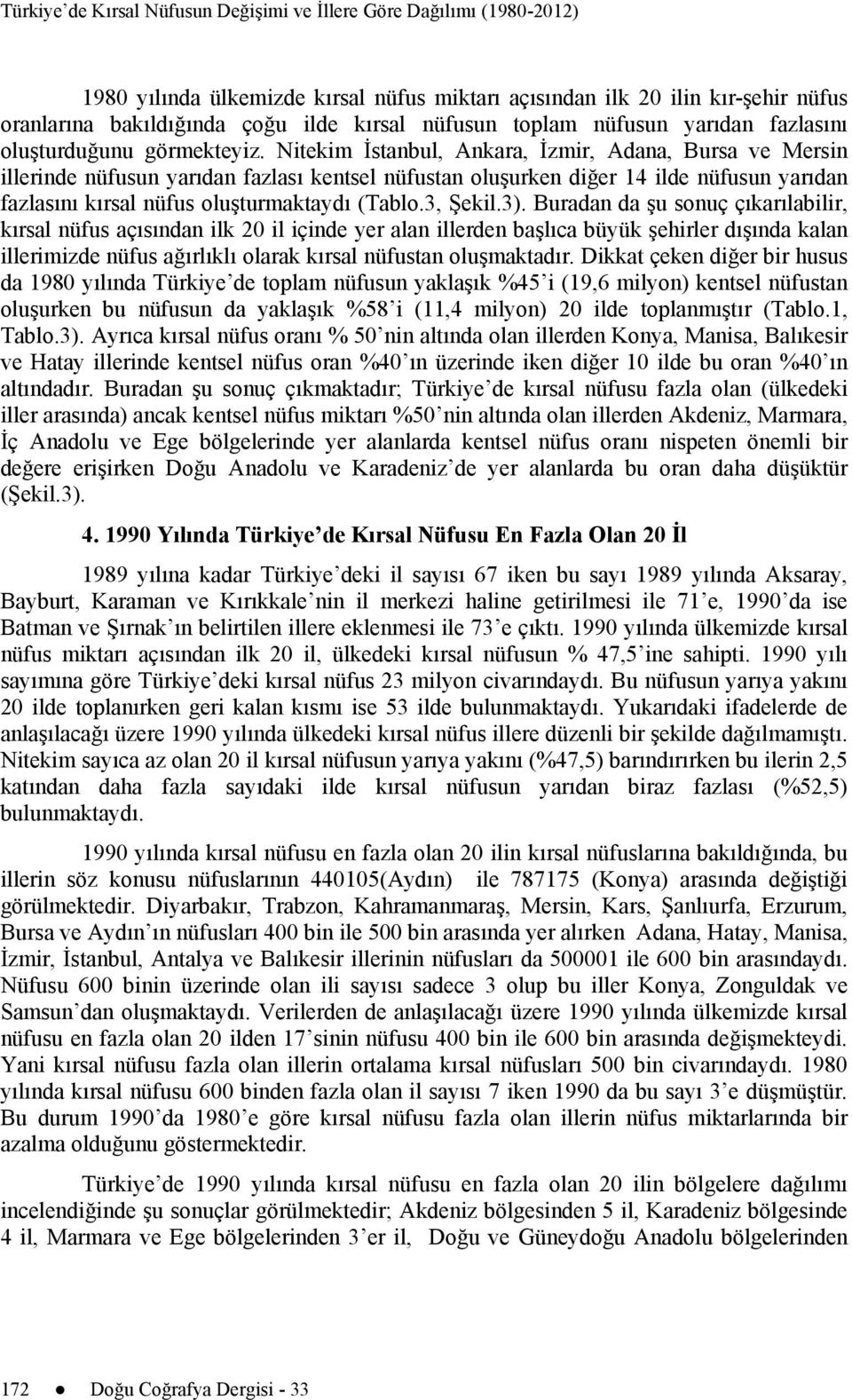 Nitekim İstanbul, Ankara, İzmir, Adana, Bursa ve Mersin illerinde nüfusun yarıdan fazlası kentsel nüfustan oluşurken diğer 14 ilde nüfusun yarıdan fazlasını kırsal nüfus oluşturmaktaydı (Tablo.