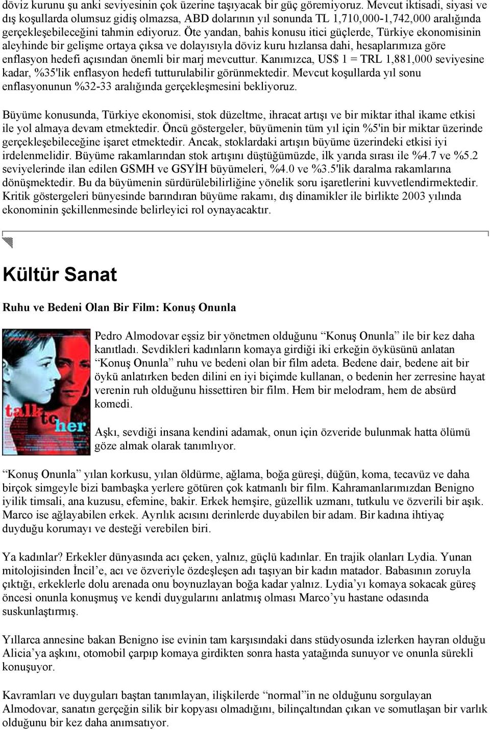 Öte yandan, bahis konusu itici güçlerde, Türkiye ekonomisinin aleyhinde bir gelişme ortaya çıksa ve dolayısıyla döviz kuru hızlansa dahi, hesaplarımıza göre enflasyon hedefi açısından önemli bir marj