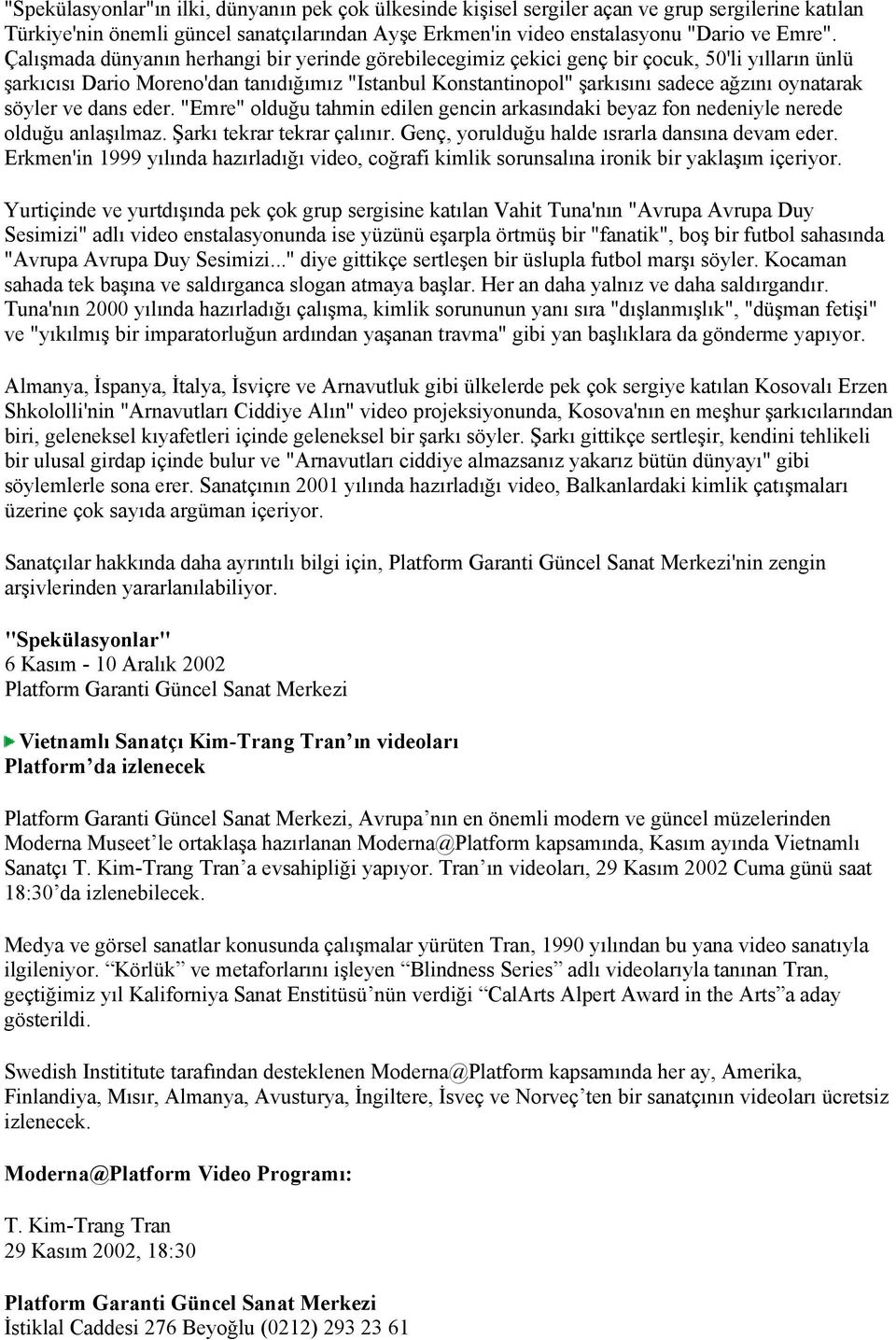 söyler ve dans eder. "Emre" olduğu tahmin edilen gencin arkasındaki beyaz fon nedeniyle nerede olduğu anlaşılmaz. Şarkı tekrar tekrar çalınır. Genç, yorulduğu halde ısrarla dansına devam eder.