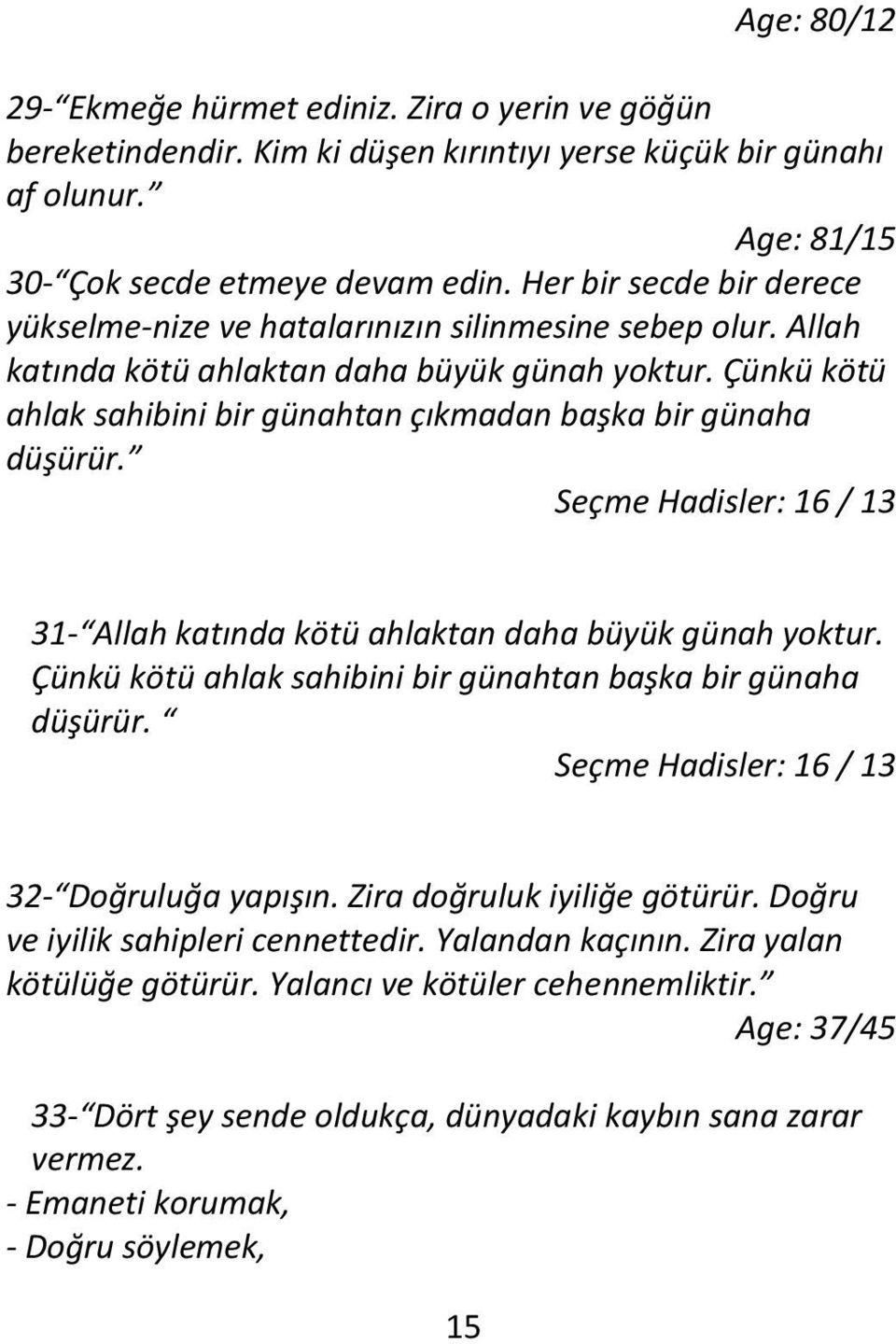 Çünkü kötü ahlak sahibini bir günahtan çıkmadan başka bir günaha düşürür. Seçme Hadisler: 16 / 13 31- Allah katında kötü ahlaktan daha büyük günah yoktur.