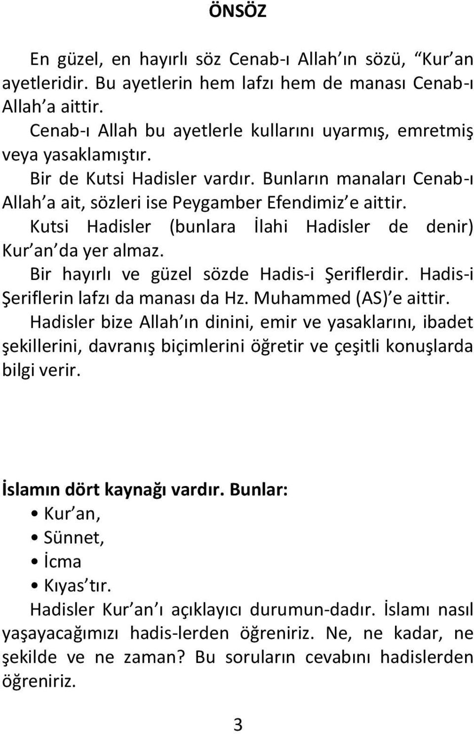 Kutsi Hadisler (bunlara İlahi Hadisler de denir) Kur an da yer almaz. Bir hayırlı ve güzel sözde Hadis-i Şeriflerdir. Hadis-i Şeriflerin lafzı da manası da Hz. Muhammed (AS) e aittir.