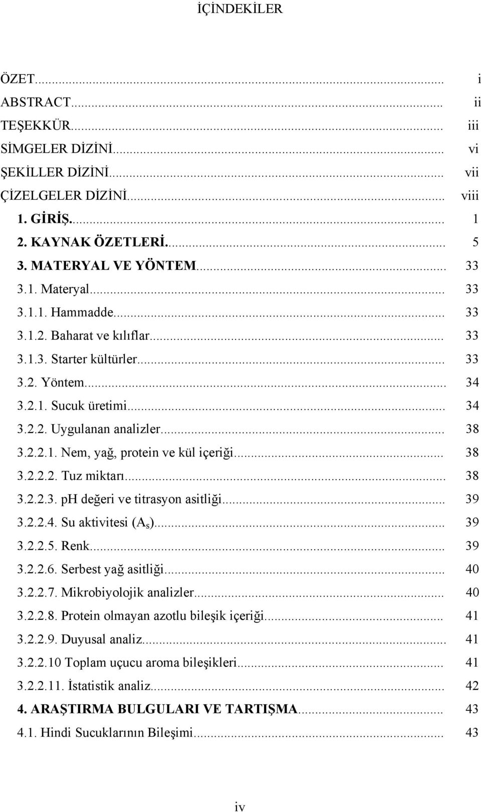 .. 38 3.2.2.2. Tuz miktarı... 38 3.2.2.3. ph değeri ve titrasyon asitliği... 39 3.2.2.4. Su aktivitesi (A s )... 39 3.2.2.5. Renk... 39 3.2.2.6. Serbest yağ asitliği... 40 3.2.2.7.