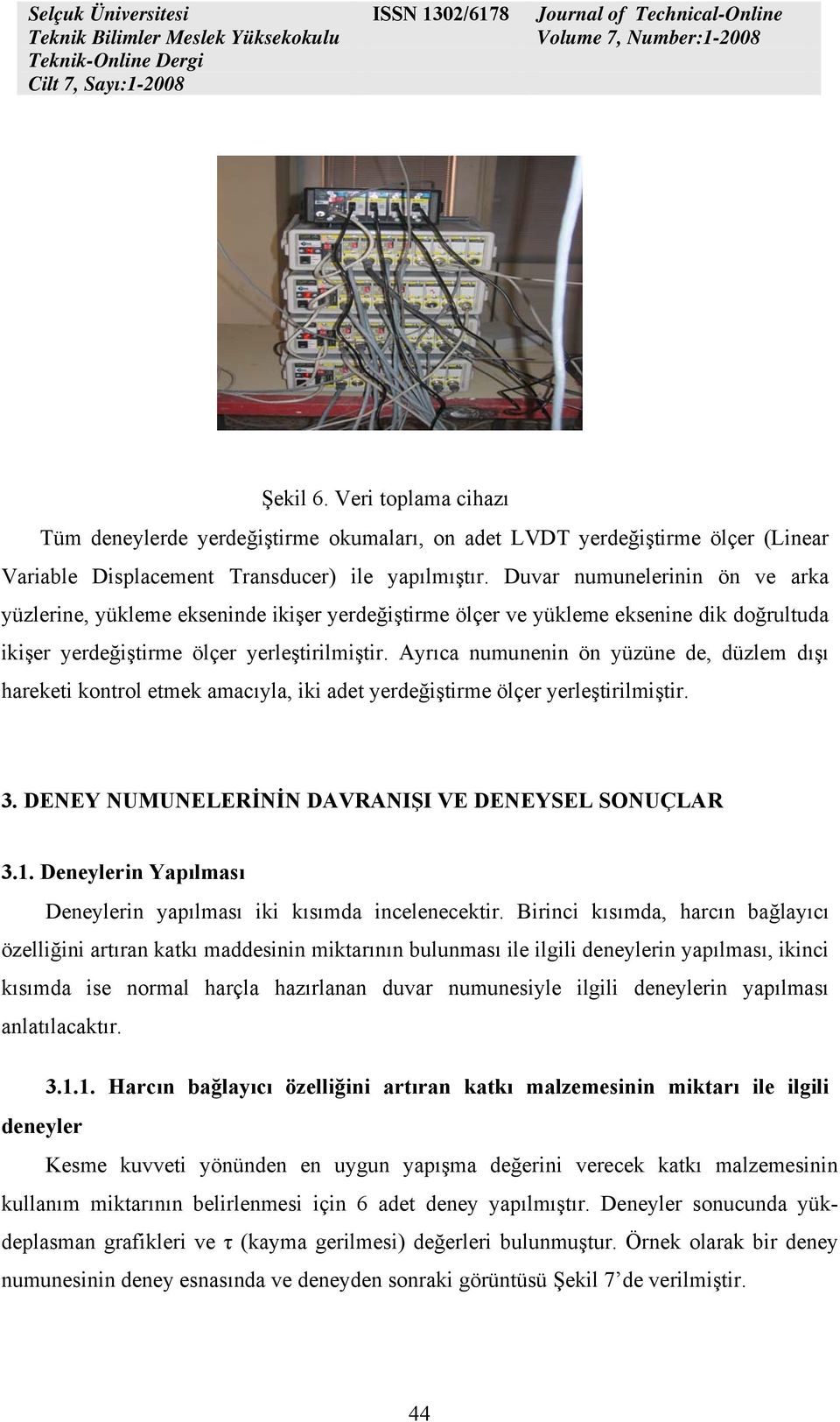 Ayrıca numunenin ön yüzüne de, düzlem dışı hareketi kontrol etmek amacıyla, iki adet yerdeğiştirme ölçer yerleştirilmiştir. 3. DENEY NUMUNELERİNİN DAVRANIŞI VE DENEYSEL SONUÇLAR 3.1.