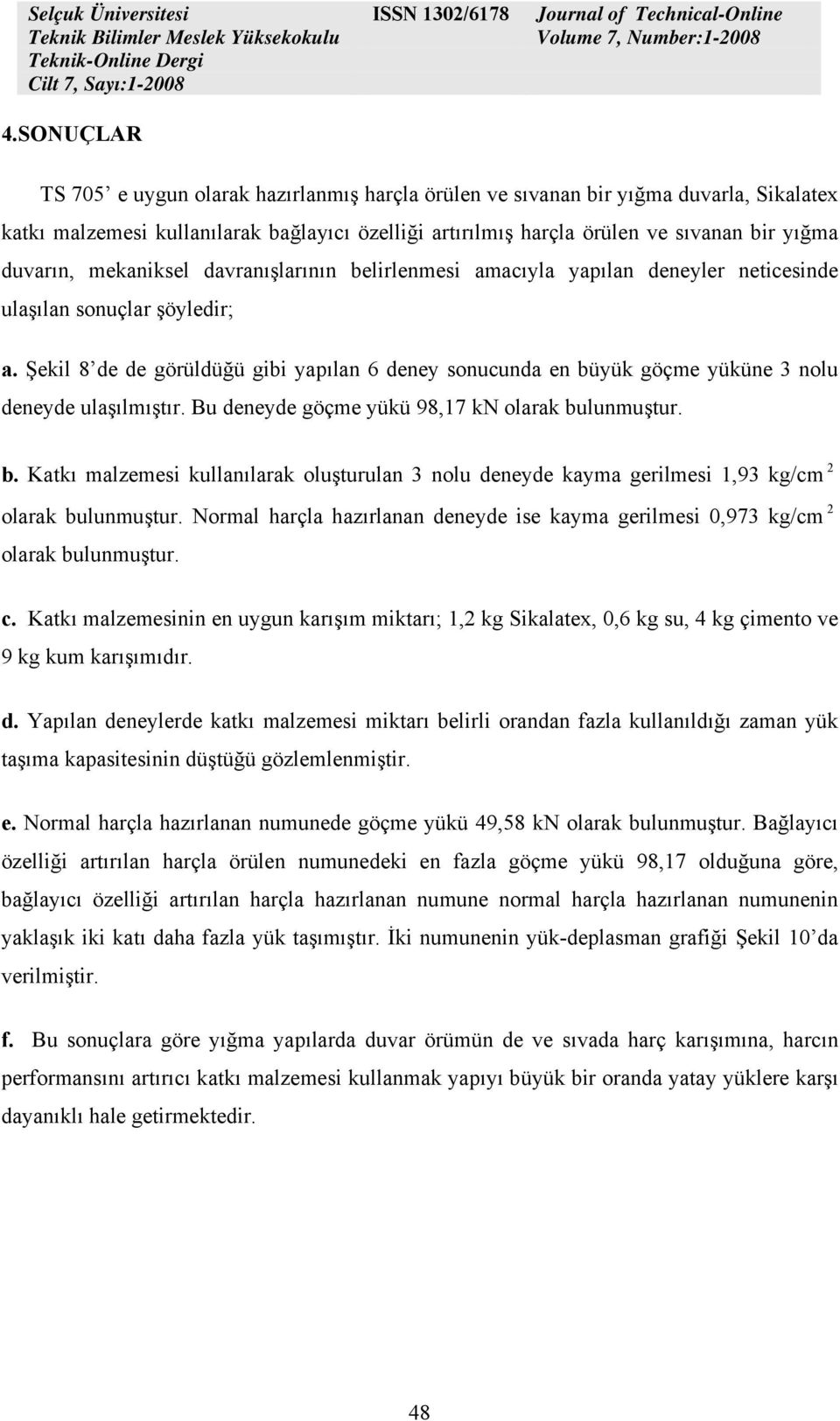 Şekil 8 de de görüldüğü gibi yapılan 6 deney sonucunda en büyük göçme yüküne 3 nolu deneyde ulaşılmıştır. Bu deneyde göçme yükü 98,17 kn olarak bulunmuştur. b. Katkı malzemesi kullanılarak oluşturulan 3 nolu deneyde kayma gerilmesi 1,93 kg/cm 2 olarak bulunmuştur.