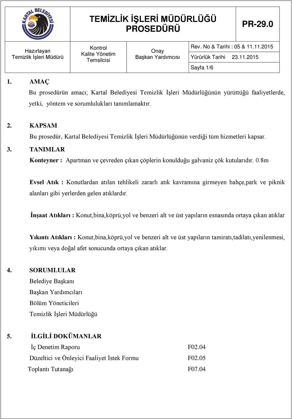 KAPSAM Bu prosedür, Kartal Belediyesi Temizlik İşleri Müdürlüğünün verdiği tüm hizmetleri kapsar. 3. TANIMLAR Konteyner : Apartman ve çevreden çıkan çöplerin konulduğu galvaniz çök kutularıdır. 0.