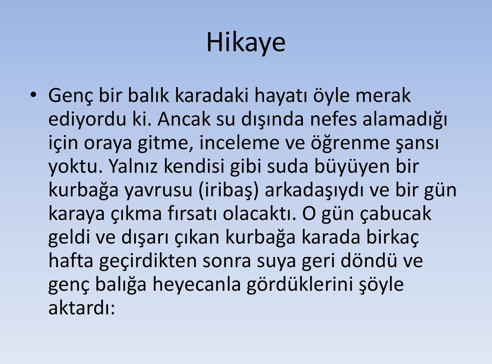 Yalnız kendisi gibi suda büyüyen bir kurbağa yavrusu (iribaş) arkadaşıydı ve bir gün karaya çıkma