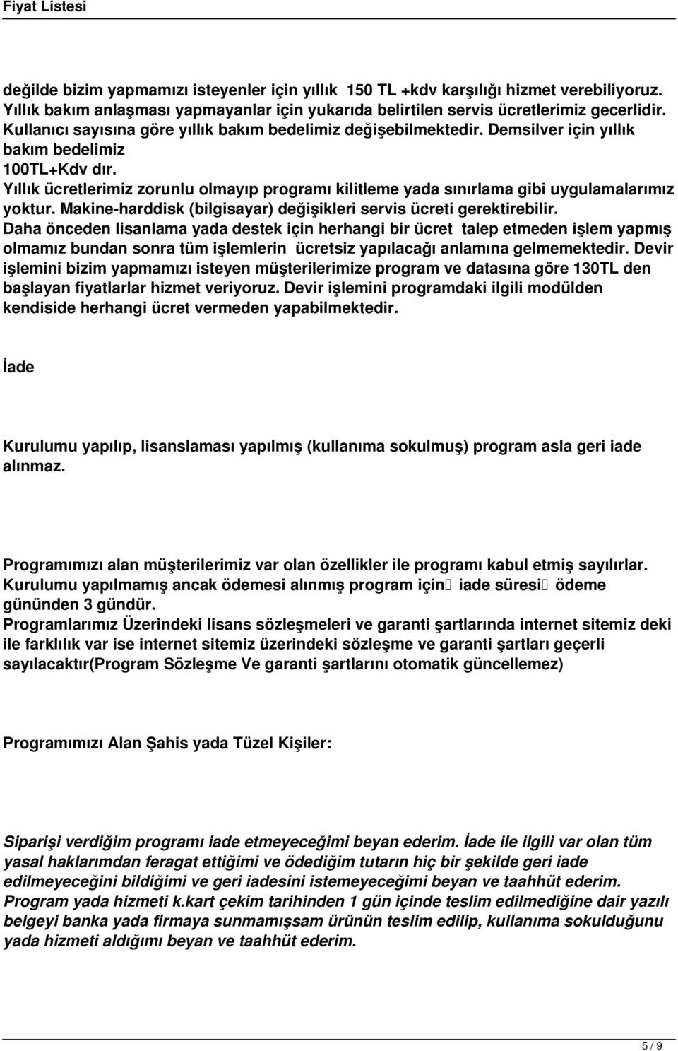 Yıllık ücretlerimiz zorunlu olmayıp programı kilitleme yada sınırlama gibi uygulamalarımız yoktur. Makine-harddisk (bilgisayar) değişikleri servis ücreti gerektirebilir.