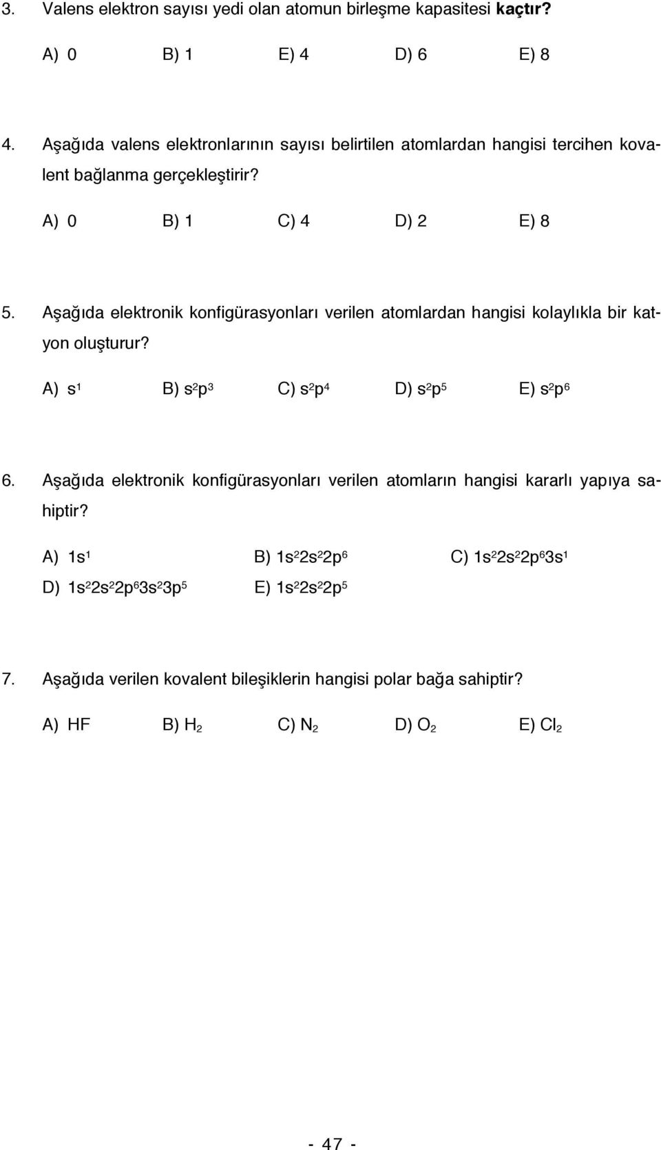 Aşağıda elektronik konfigürasyonları verilen atomlardan hangisi kolaylıkla bir katyon oluşturur? A) s 1 B) s 2 p 3 C) s 2 p 4 D) s 2 p 5 E) s 2 p 6 6.