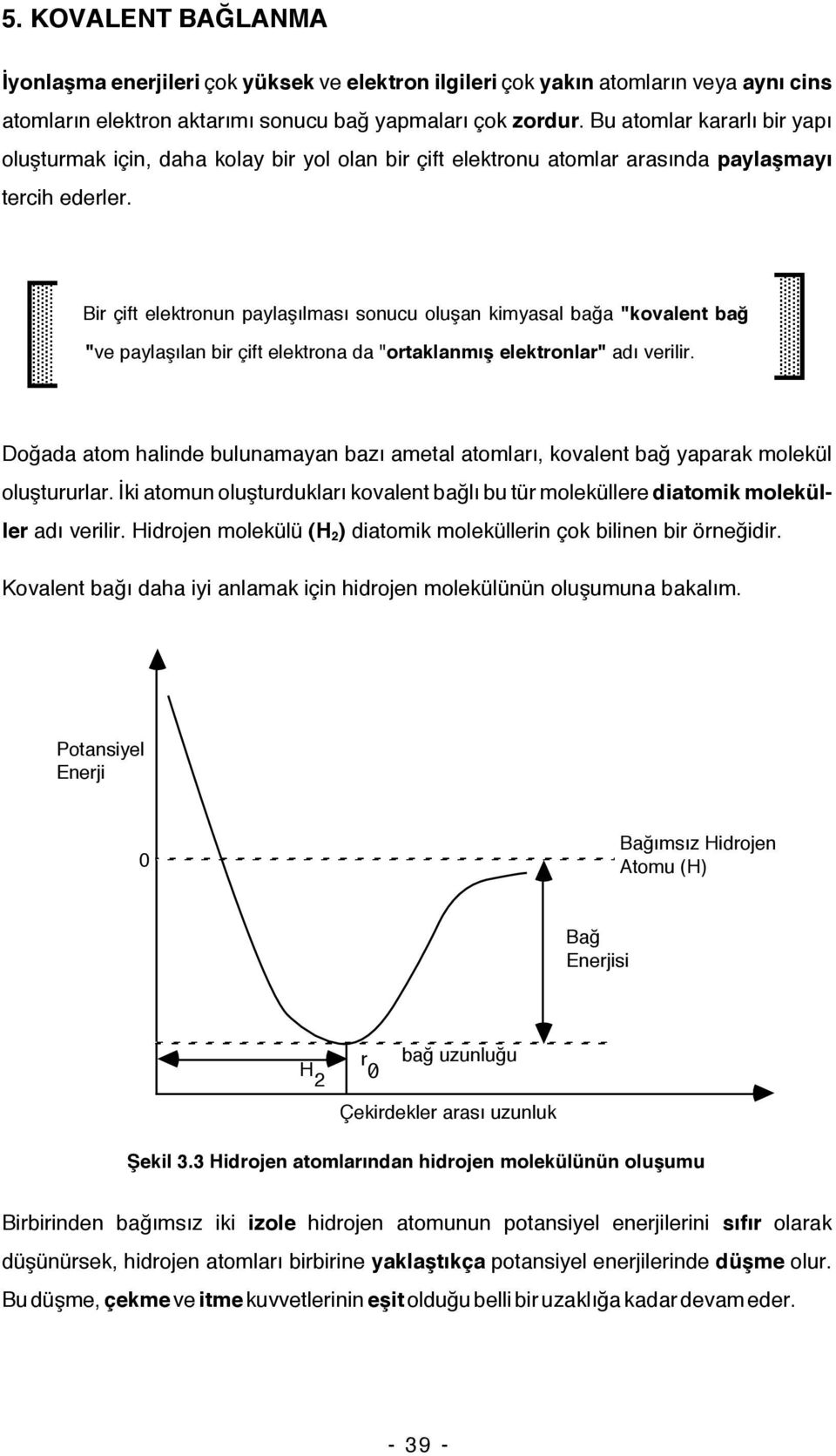 Bir çift elektronun paylaşılması sonucu oluşan kimyasal bağa "kovalent bağ "ve paylaşılan bir çift elektrona da "ortaklanmış elektronlar" adı verilir.