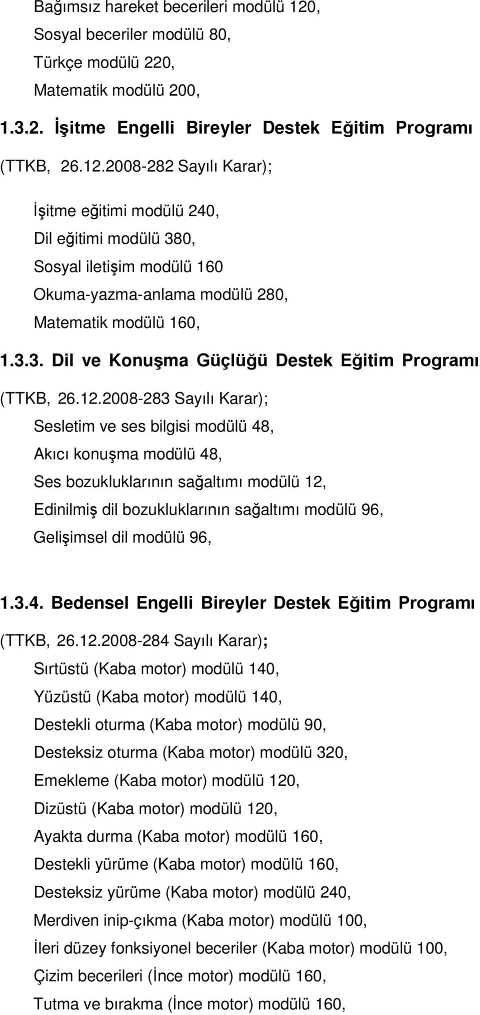 2008-283 Sayılı Karar); Sesletim ve ses bilgisi modülü 48, Akıcı konuşma modülü 48, Ses bozukluklarının sağaltımı modülü 12, Edinilmiş dil bozukluklarının sağaltımı modülü 96, Gelişimsel dil modülü