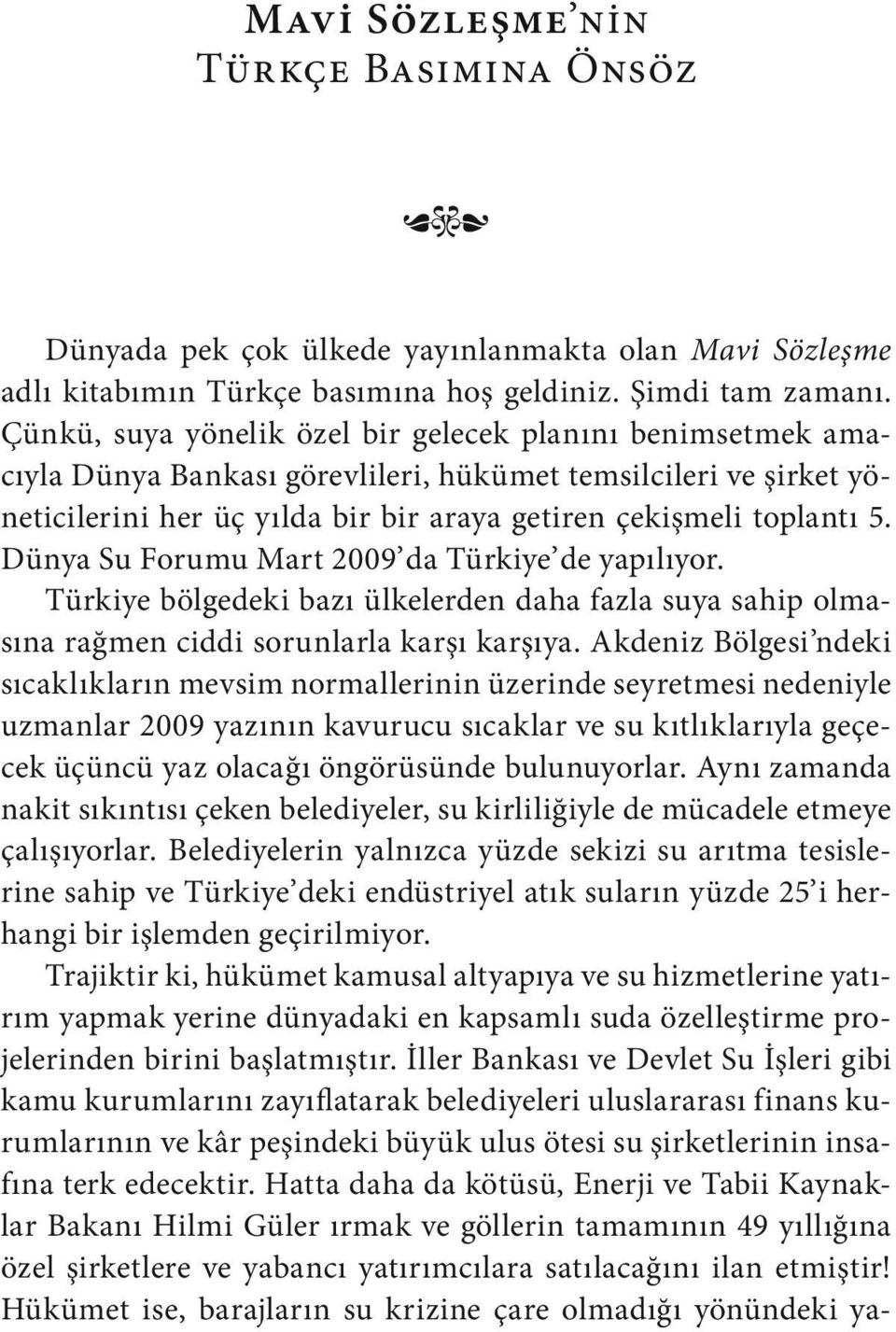 Dünya Su Forumu Mart 2009 da Türkiye de yapılıyor. Türkiye bölgedeki bazı ülkelerden daha fazla suya sahip olmasına rağmen ciddi sorunlarla karşı karşıya.