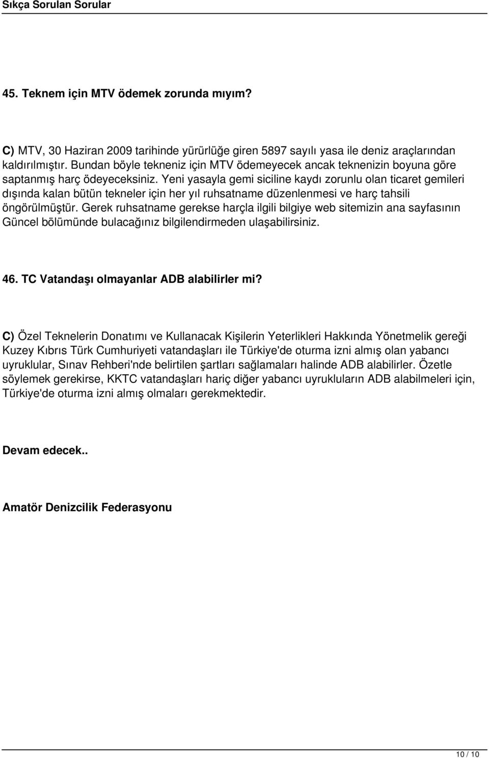 Yeni yasayla gemi siciline kaydı zorunlu olan ticaret gemileri dışında kalan bütün tekneler için her yıl ruhsatname düzenlenmesi ve harç tahsili öngörülmüştür.