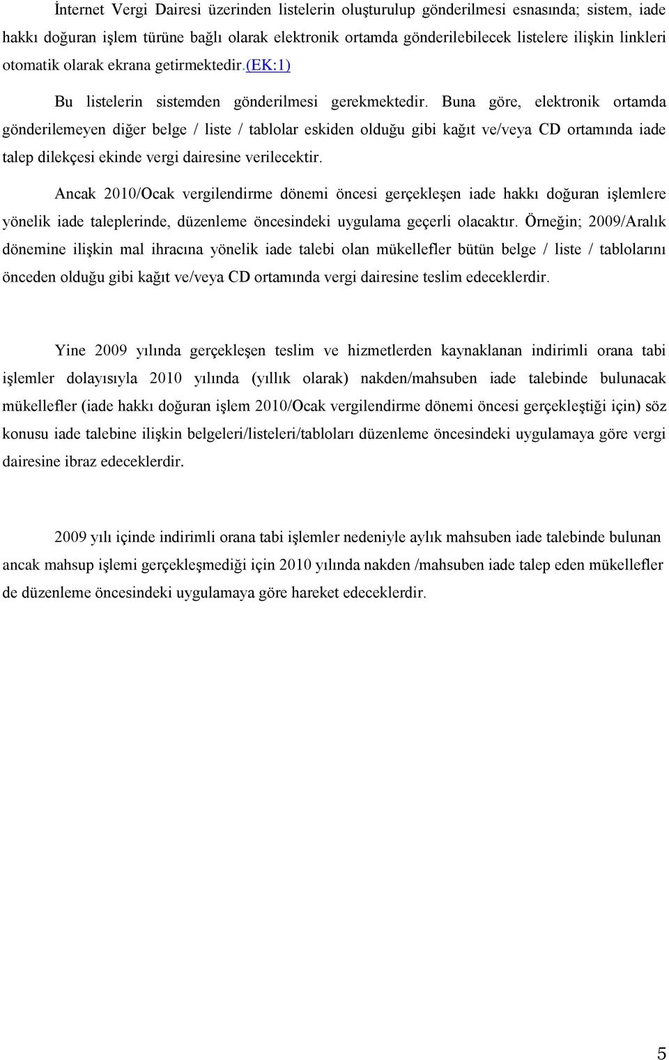 Buna göre, elektronik ortamda gönderilemeyen diğer belge / liste / tablolar eskiden olduğu gibi kağıt ve/veya CD ortamında iade talep dilekçesi ekinde vergi dairesine verilecektir.