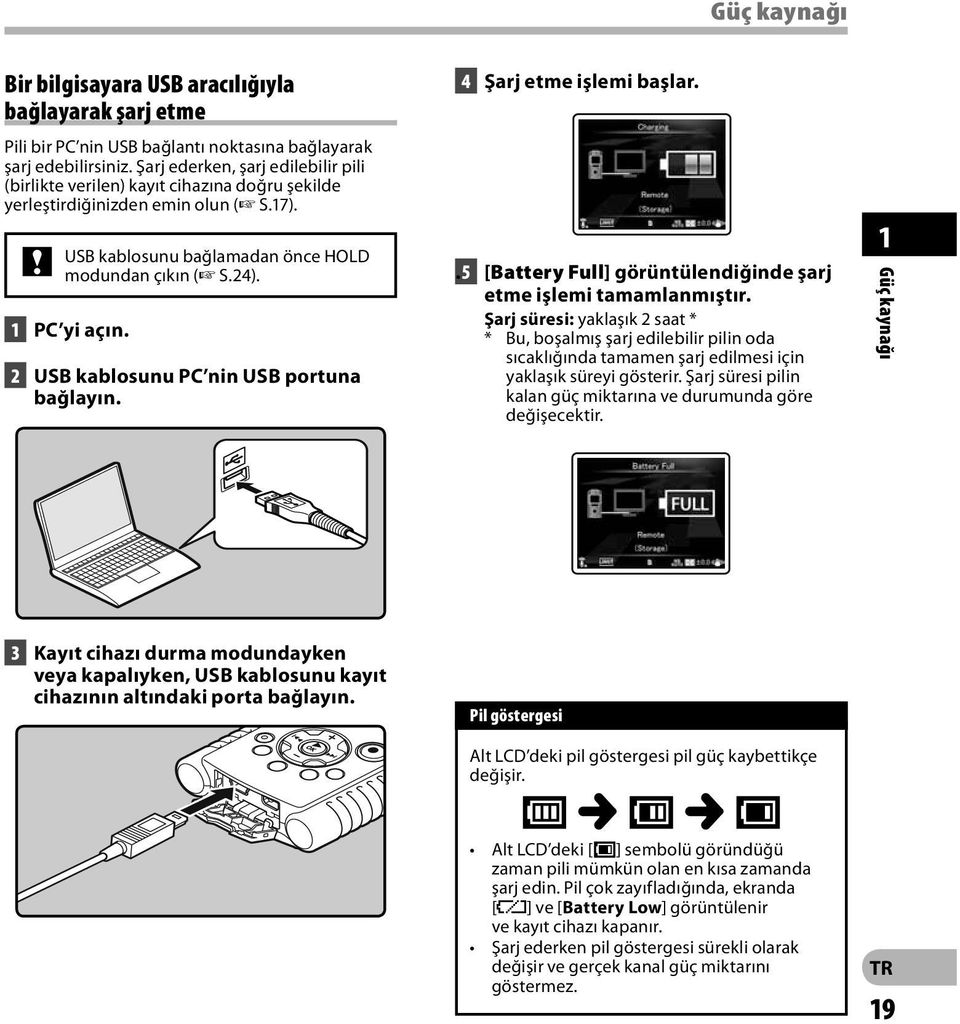 2 USB kablosunu PC nin USB portuna bağlayın. 4 Şarj etme işlemi başlar.. 5 [Battery Full] görüntülendiğinde şarj etme işlemi tamamlanmıştır.