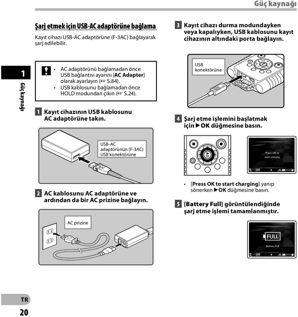 1 Güç kaynağı AC adaptörünü bağlamadan önce USB bağlantısı ayarını [AC Adapter] olarak ayarlayın ( S.84). USB kablosunu bağlamadan önce HOLD modundan çıkın ( S.24).