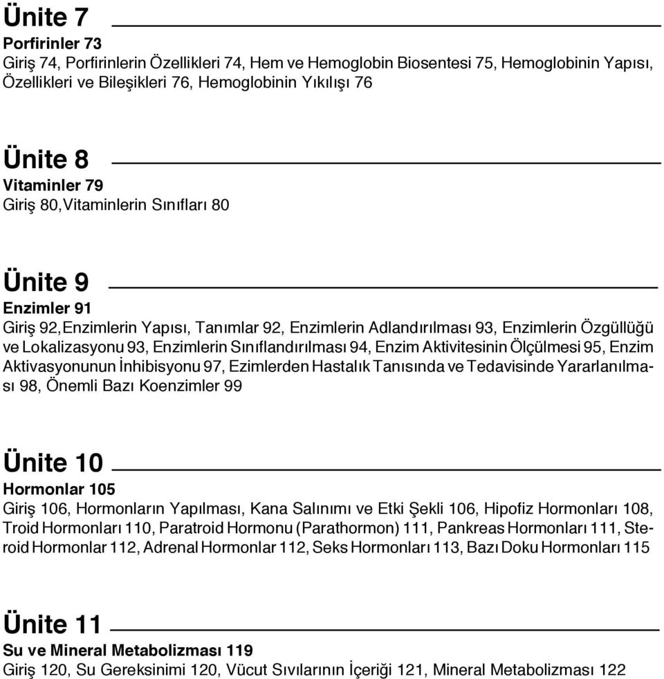 94, Enzim Aktivitesinin Ölçülmesi 95, Enzim Aktivasyonunun İnhibisyonu 97, Ezimlerden Hastalık Tanısında ve Tedavisinde Yararlanılması 98, Önemli Bazı Koenzimler 99 Ünite 10 Hormonlar 105 Giriş 106,