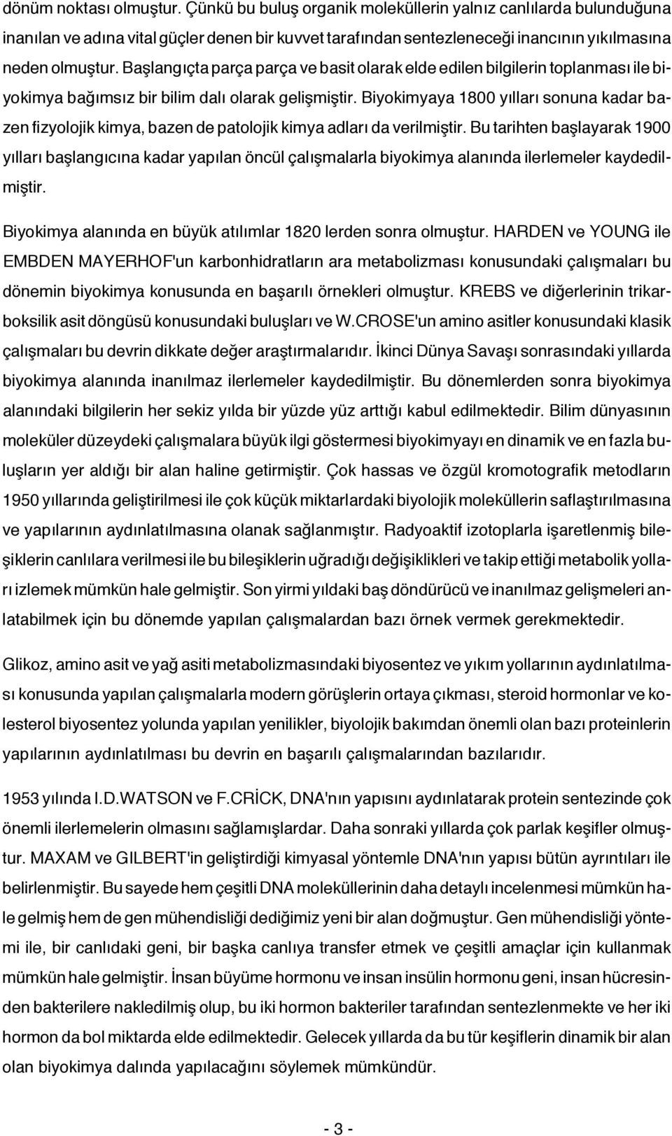 Başlangıçta parça parça ve basit olarak elde edilen bilgilerin toplanması ile biyokimya bağımsız bir bilim dalı olarak gelişmiştir.