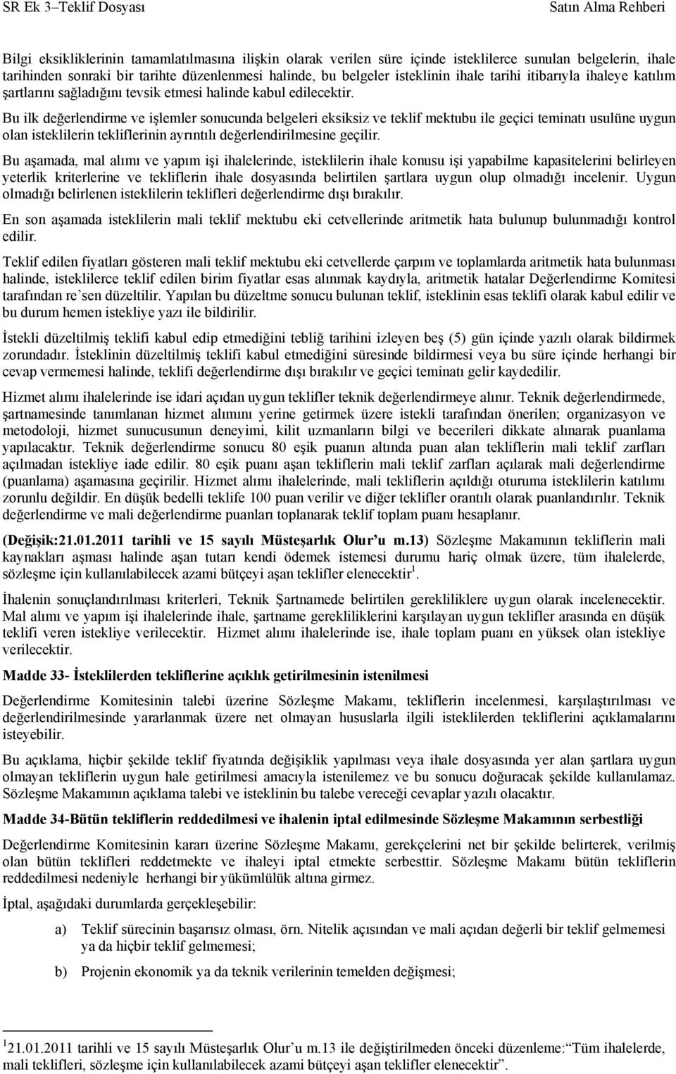 Bu ilk değerlendirme ve işlemler sonucunda belgeleri eksiksiz ve teklif mektubu ile geçici teminatı usulüne uygun olan isteklilerin tekliflerinin ayrıntılı değerlendirilmesine geçilir.