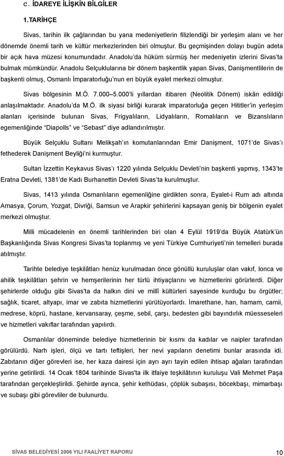 Anadolu Selçuklularına bir dönem başkentlik yapan Sivas, Danişmentlilerin de başkenti olmuş, Osmanlı İmparatorluğu nun en büyük eyalet merkezi olmuştur. Sivas bölgesinin M.Ö. 7.000 5.