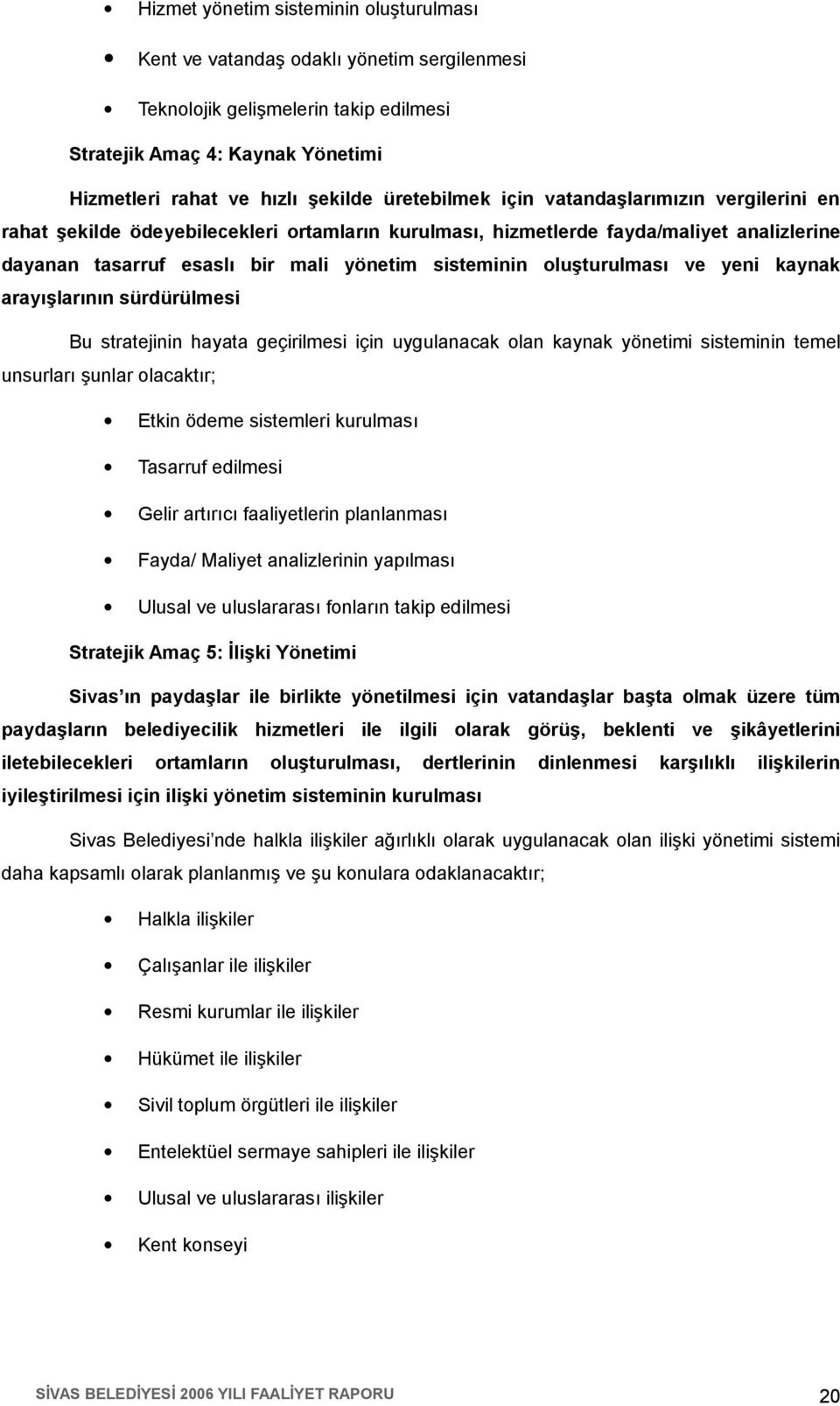 oluşturulması ve yeni kaynak arayışlarının sürdürülmesi Bu stratejinin hayata geçirilmesi için uygulanacak olan kaynak yönetimi sisteminin temel unsurları şunlar olacaktır; Etkin ödeme sistemleri