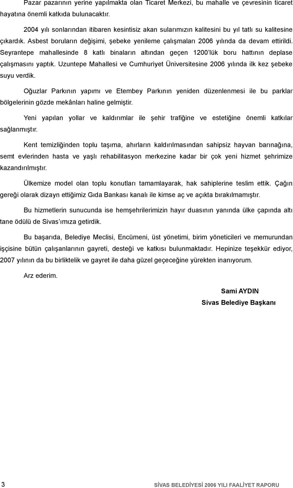 Seyrantepe mahallesinde 8 katlı binaların altından geçen 200 lük boru hattının deplase çalışmasını yaptık. Uzuntepe Mahallesi ve Cumhuriyet Üniversitesine 2006 yılında ilk kez şebeke suyu verdik.