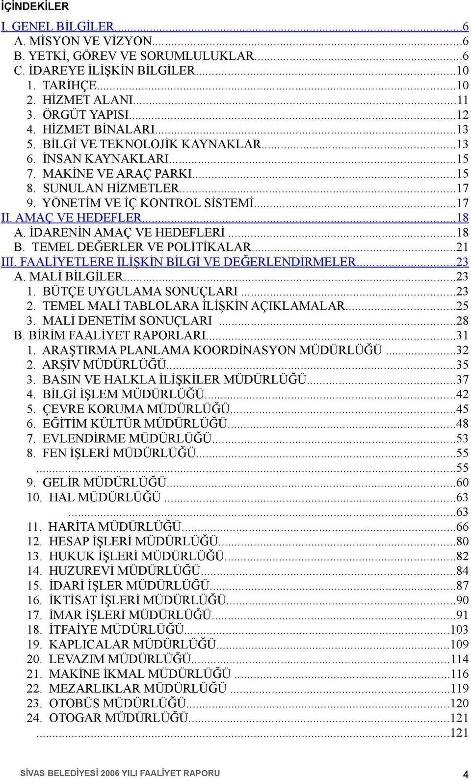 İDARENİN AMAÇ VE HEDEFLERİ...8 B. TEMEL DEĞERLER VE POLİTİKALAR...2 III. FAALİYETLERE İLİŞKİN BİLGİ VE DEĞERLENDİRMELER...23 A. MALİ BİLGİLER...23. BÜTÇE UYGULAMA SONUÇLARI...23 2.