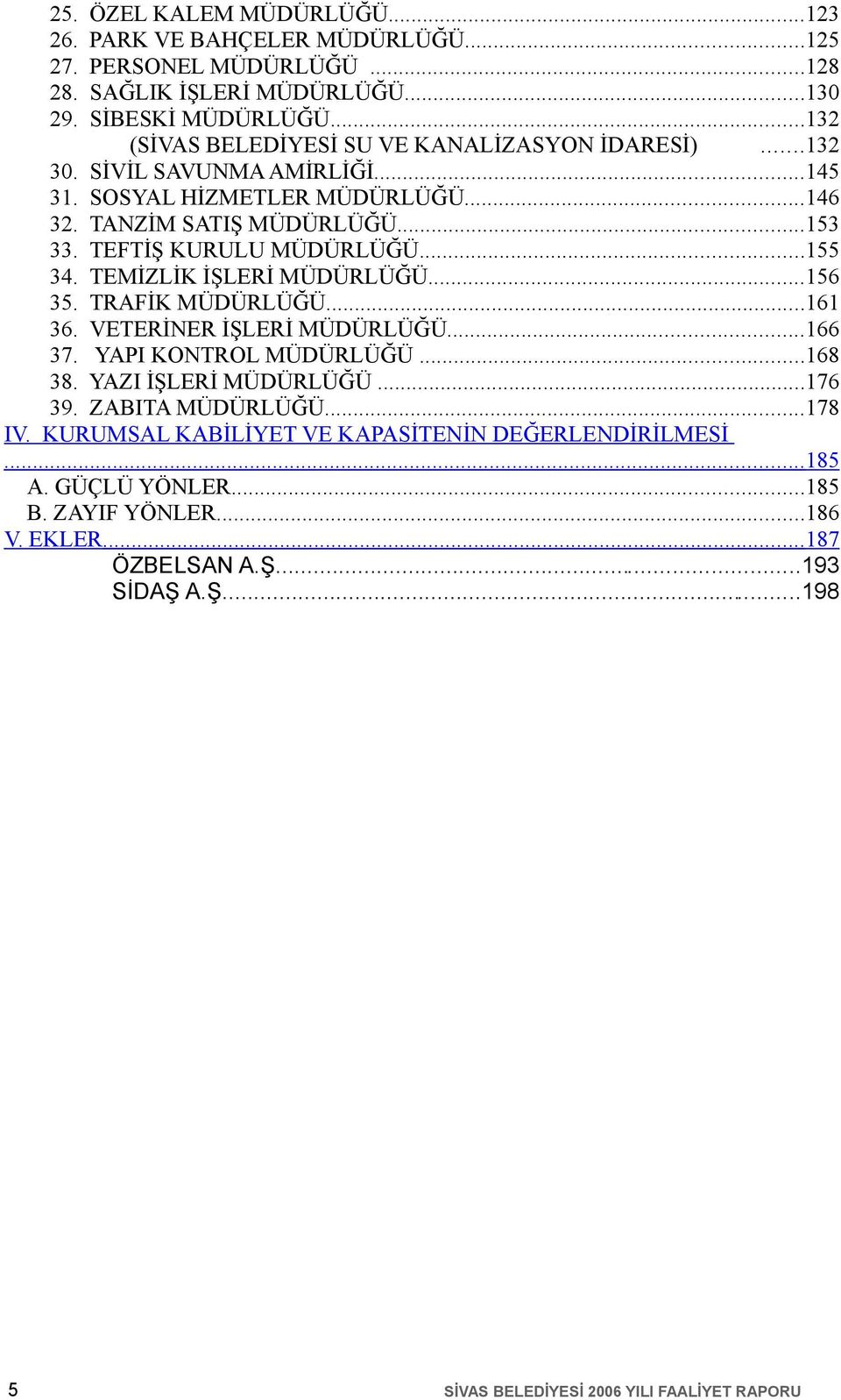 TEFTİŞ KURULU MÜDÜRLÜĞÜ...55 34. TEMİZLİK İŞLERİ MÜDÜRLÜĞÜ...56 35. TRAFİK MÜDÜRLÜĞÜ...6 36. VETERİNER İŞLERİ MÜDÜRLÜĞÜ...66 37. YAPI KONTROL MÜDÜRLÜĞÜ...68 38.