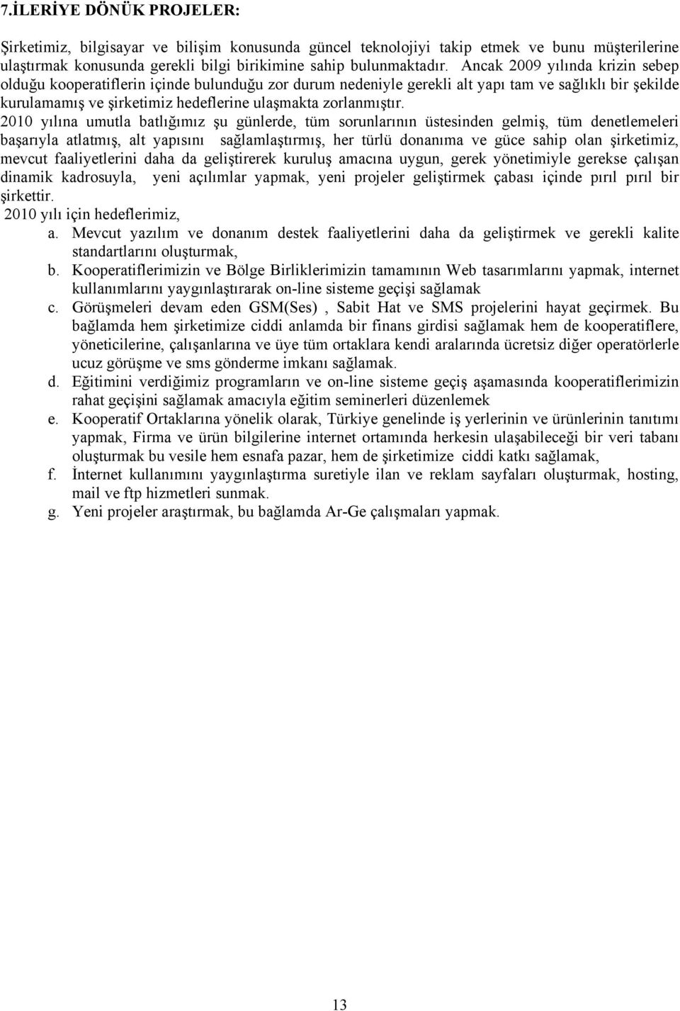 2010 yılına umutla batlığımız şu günlerde, tüm sorunlarının üstesinden gelmiş, tüm denetlemeleri başarıyla atlatmış, alt yapısını sağlamlaştırmış, her türlü donanıma ve güce sahip olan şirketimiz,