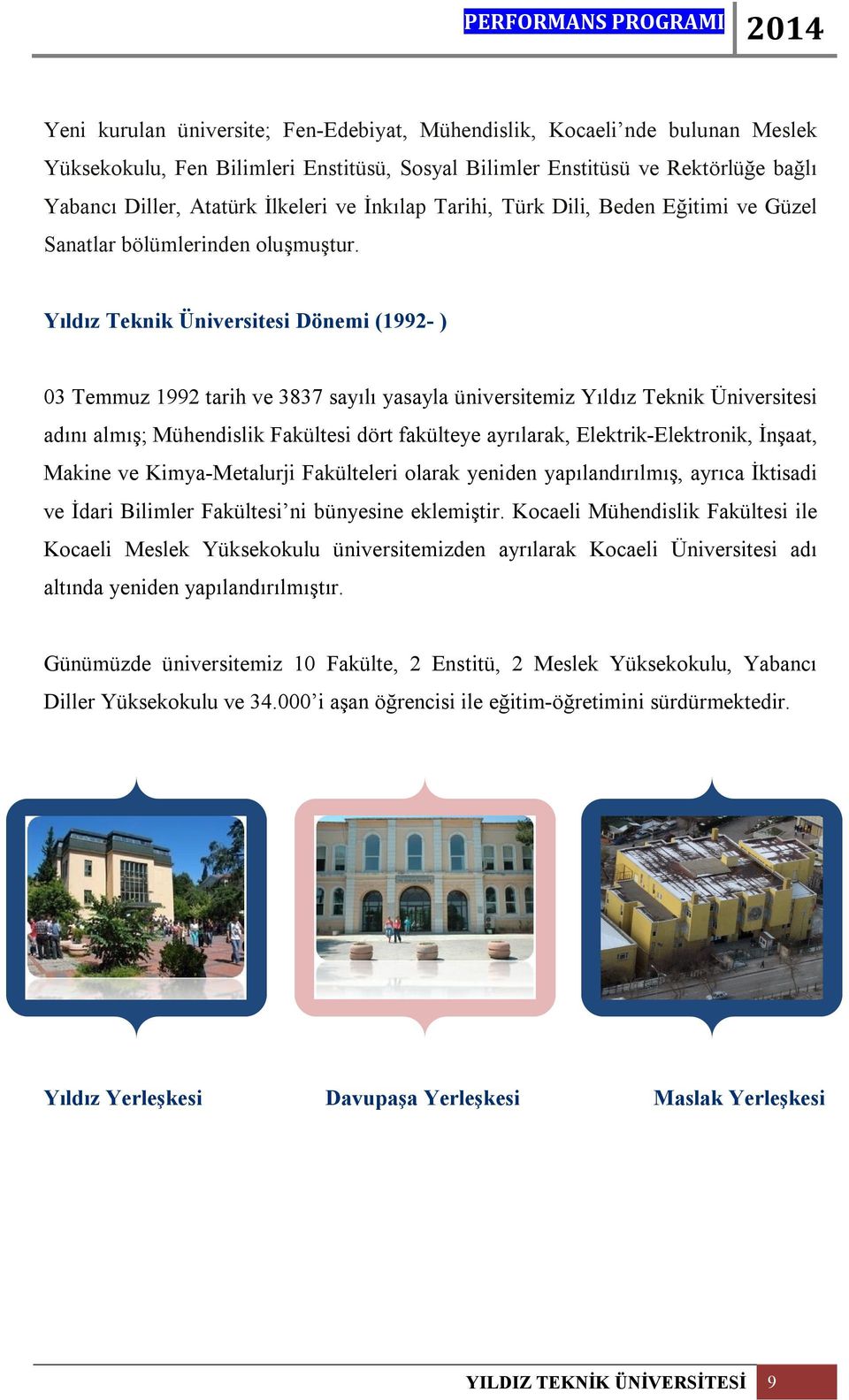 Yıldız Teknik Üniversitesi Dönemi (1992- ) 03 Temmuz 1992 tarih ve 3837 sayılı yasayla üniversitemiz Yıldız Teknik Üniversitesi adını almış; Mühendislik Fakültesi dört fakülteye ayrılarak,