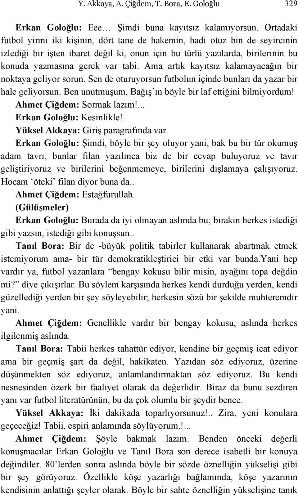 Ama artık kayıtsız kalamayacağın bir noktaya geliyor sorun. Sen de oturuyorsun futbolun içinde bunları da yazar bir hale geliyorsun. Ben unutmuşum, Bağış ın böyle bir laf ettiğini bilmiyordum!