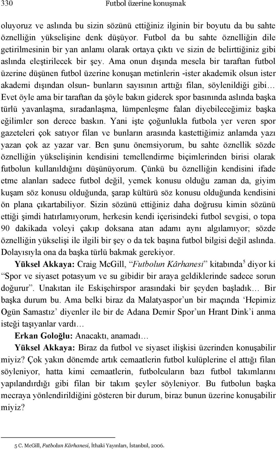 Ama onun dışında mesela bir taraftan futbol üzerine düşünen futbol üzerine konuşan metinlerin -ister akademik olsun ister akademi dışından olsun- bunların sayısının arttığı filan, söylenildiği gibi