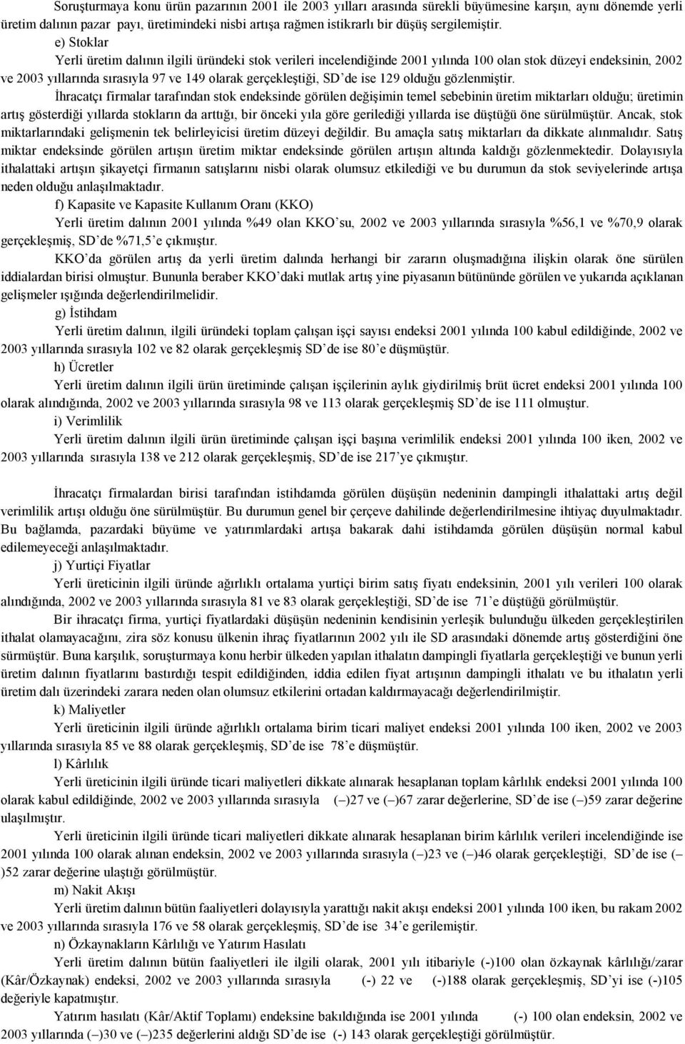 e) Stoklar Yerli üretim dalının ilgili üründeki stok verileri incelendiğinde 2001 yılında 100 olan stok düzeyi endeksinin, 2002 ve 2003 yıllarında sırasıyla 97 ve 149 olarak gerçekleştiği, SD de ise