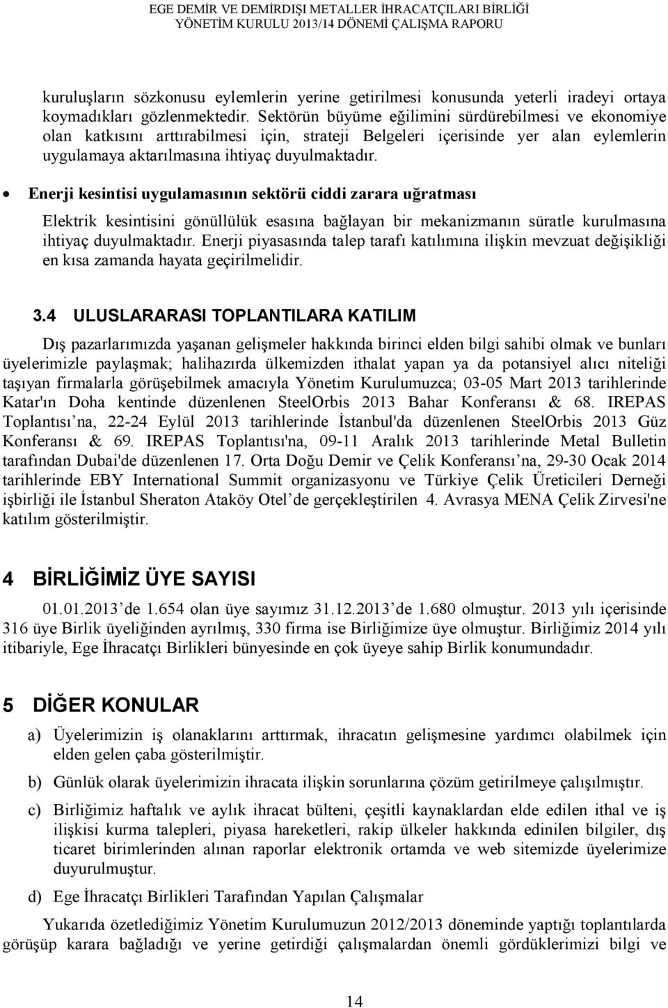 Enerji kesintisi uygulamasının sektörü ciddi zarara uğratması Elektrik kesintisini gönüllülük esasına bağlayan bir mekanizmanın süratle kurulmasına ihtiyaç duyulmaktadır.