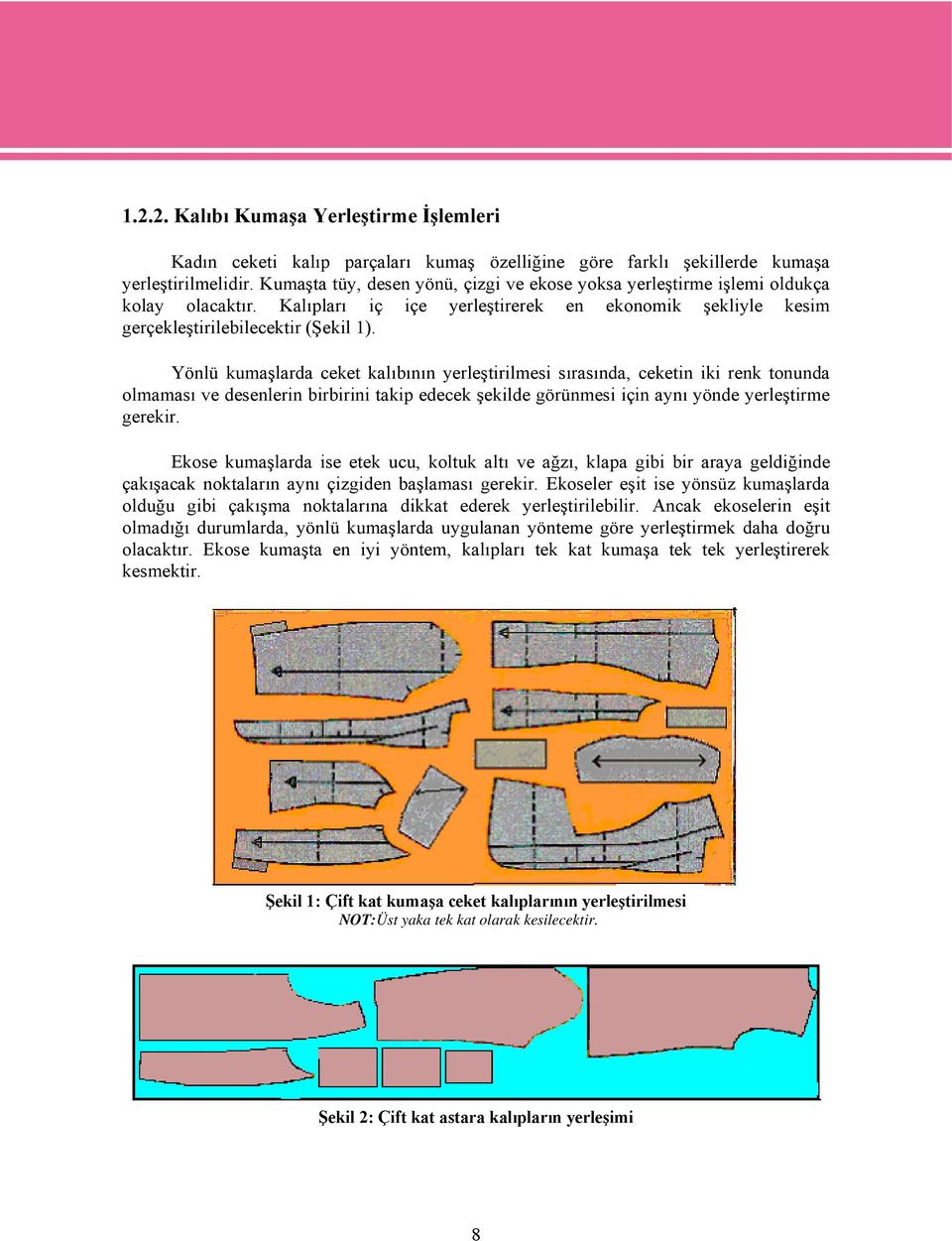 Yönlü kumaşlarda ceket kalıbının yerleştirilmesi sırasında, ceketin iki renk tonunda olmaması ve desenlerin birbirini takip edecek şekilde görünmesi için aynı yönde yerleştirme gerekir.