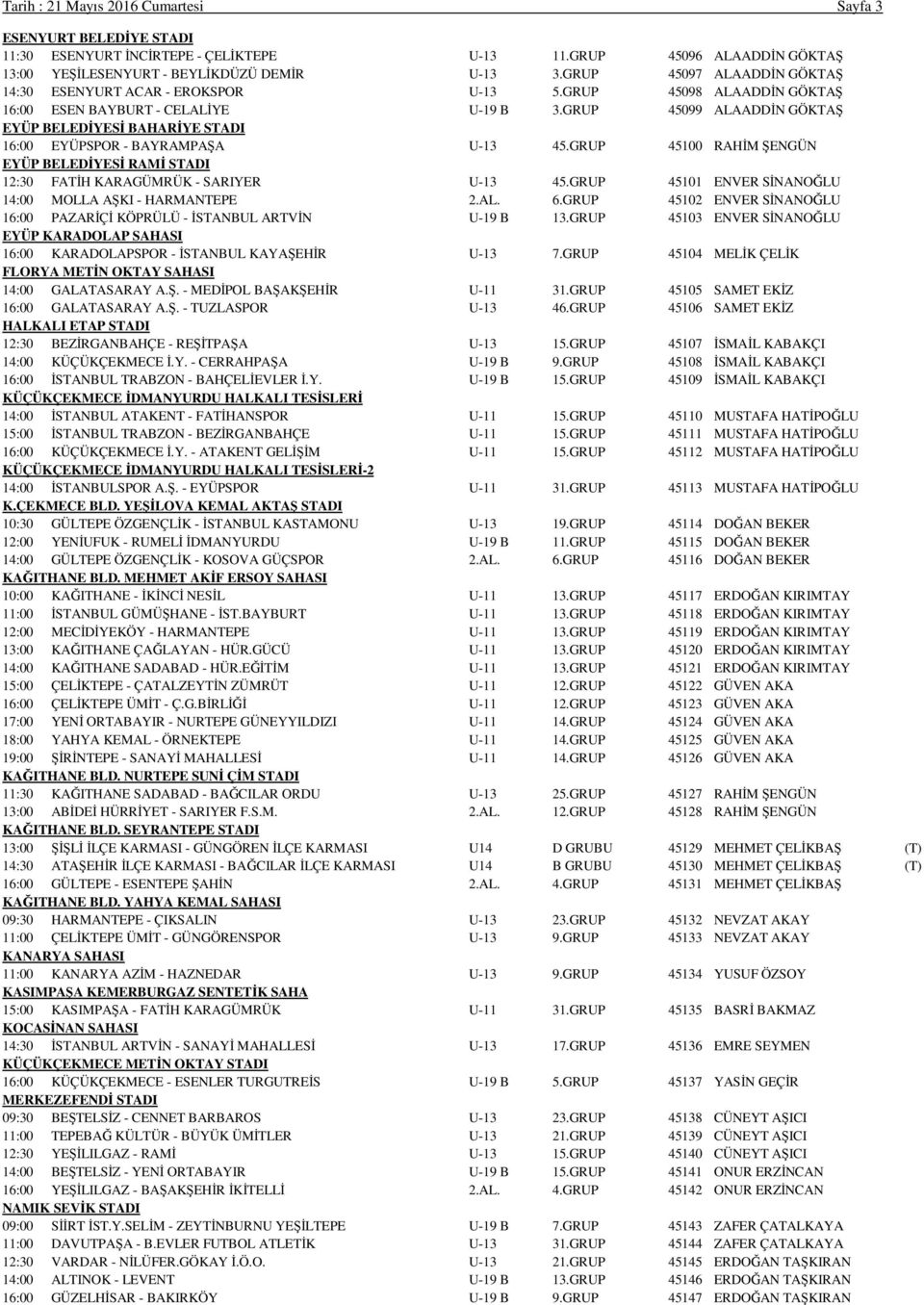 GRUP 45099 ALAADDİN GÖKTAŞ EYÜP BELEDİYESİ BAHARİYE STADI 16:00 EYÜPSPOR - BAYRAMPAŞA U-13 45.GRUP 45100 RAHİM ŞENGÜN EYÜP BELEDİYESİ RAMİ STADI 12:30 FATİH KARAGÜMRÜK - SARIYER U-13 45.