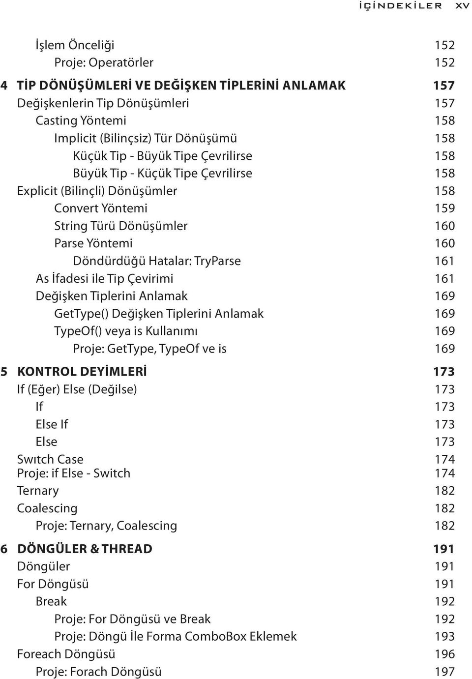 TryParse 161 As İfadesi ile Tip Çevirimi 161 Değişken Tiplerini Anlamak 169 GetType() Değişken Tiplerini Anlamak 169 TypeOf() veya is Kullanımı 169 Proje: GetType, TypeOf ve is 169 5 KONTROL