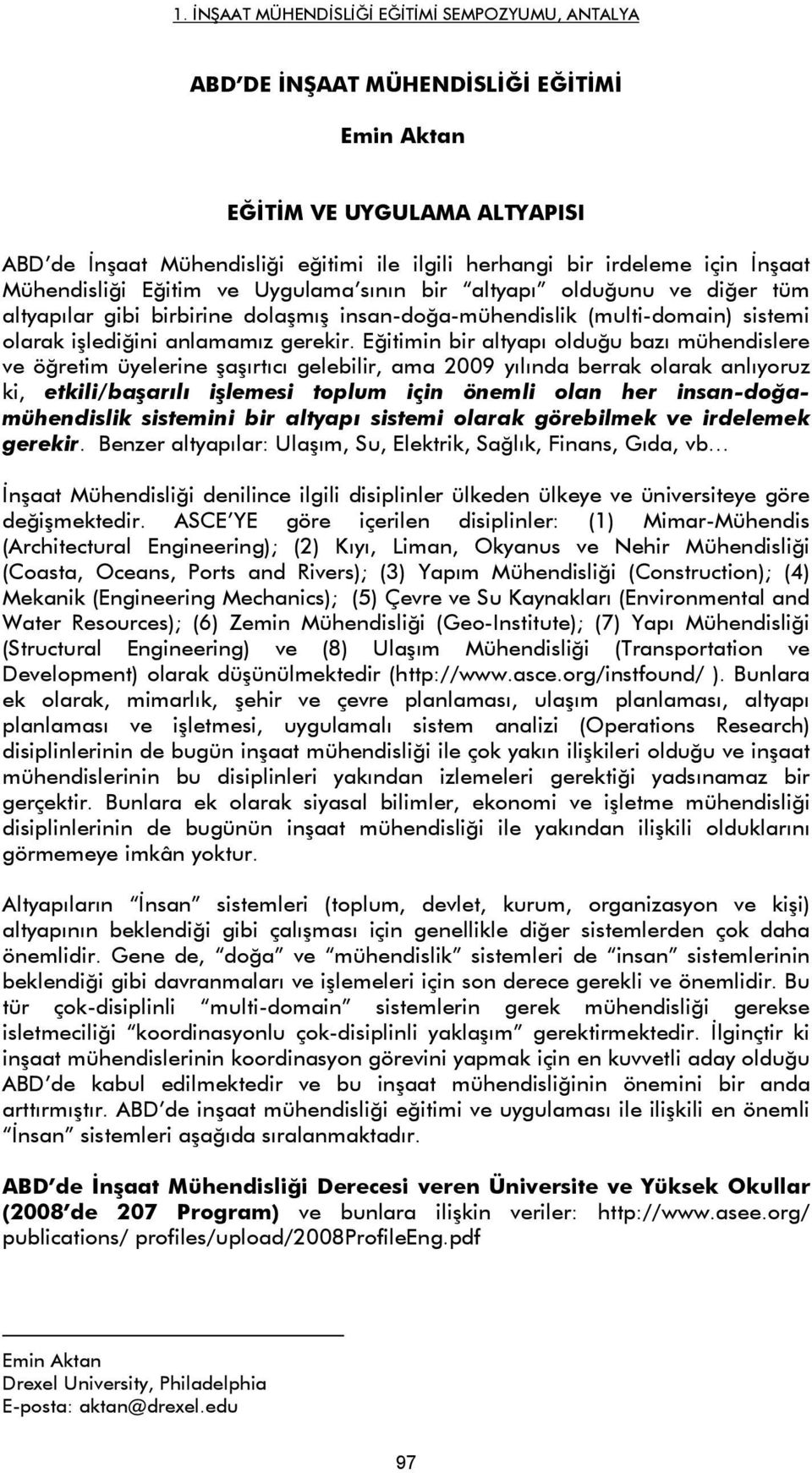 Eğitimin bir altyapı olduğu bazı mühendislere ve öğretim üyelerine şaşırtıcı gelebilir, ama 2009 yılında berrak olarak anlıyoruz ki, etkili/başarılı işlemesi toplum için önemli olan her