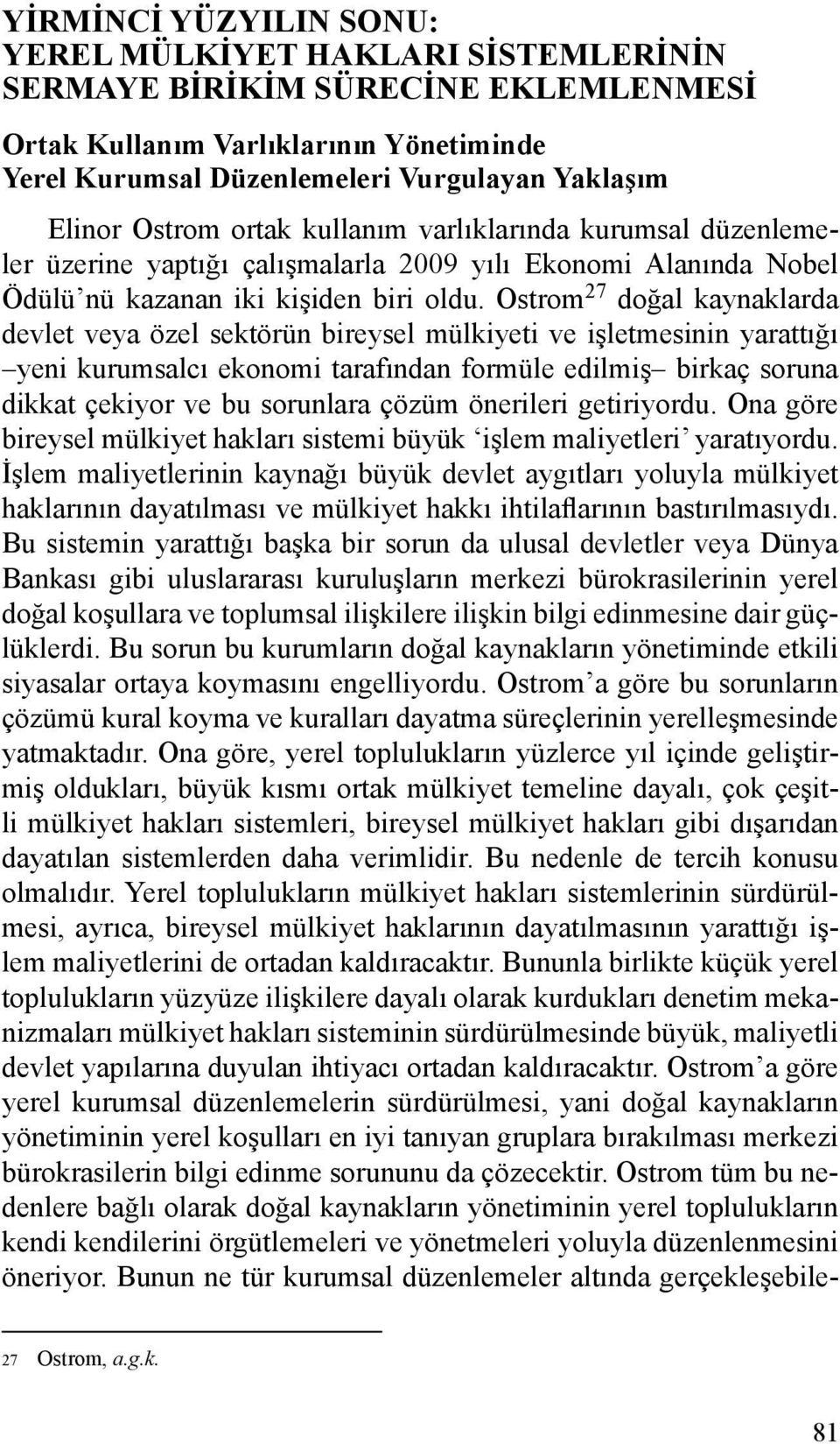 Ostrom 27 doğal kaynaklarda devlet veya özel sektörün bireysel mülkiyeti ve işletmesinin yarattığı yeni kurumsalcı ekonomi tarafından formüle edilmiş birkaç soruna dikkat çekiyor ve bu sorunlara