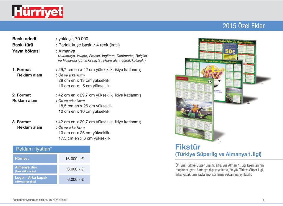 Format : 42 cm en x 29,7 cm yükseklik, ikiye katlanmış 10 cm en x 26 cm yükseklik 17,5 cm en x 6 cm yükseklik 16.000,- Almanya dışı (Her ülke için) Logo + Arka kapak (Almanya dışı) 3.000,- 6.000,- 1.