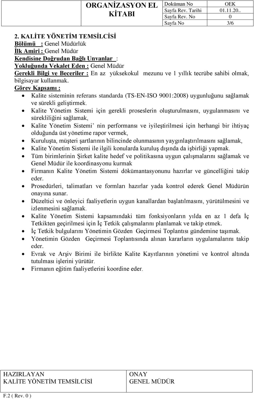 Kalite Yönetim Sistemi için gerekli proseslerin oluşturulmasını, uygulanmasını ve sürekliliğini sağlamak, Kalite Yönetim Sistemi nin performansı ve iyileştirilmesi için herhangi bir ihtiyaç olduğunda