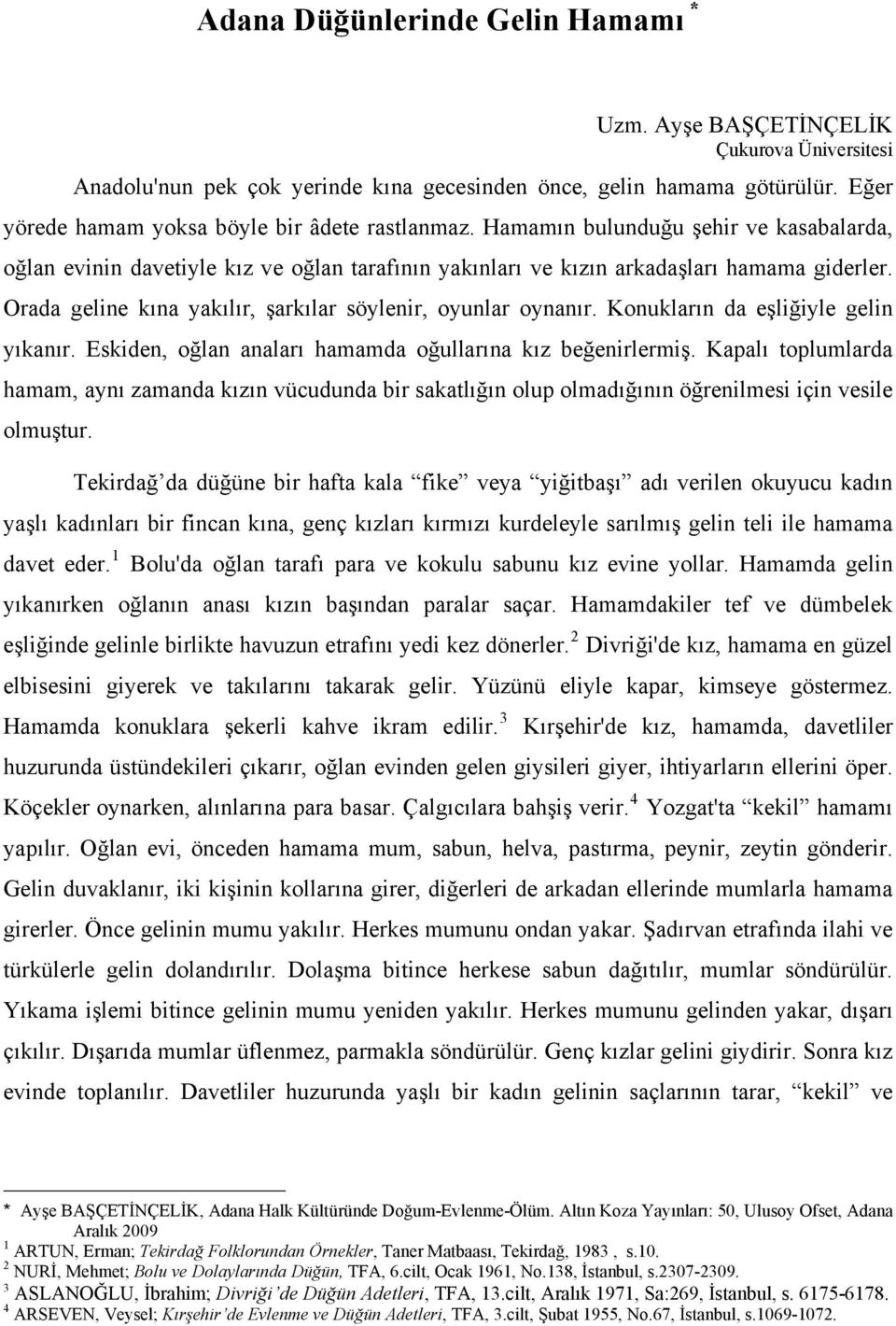 Orada geline kına yakılır, şarkılar söylenir, oyunlar oynanır. Konukların da eşliğiyle gelin yıkanır. Eskiden, oğlan anaları hamamda oğullarına kız beğenirlermiş.