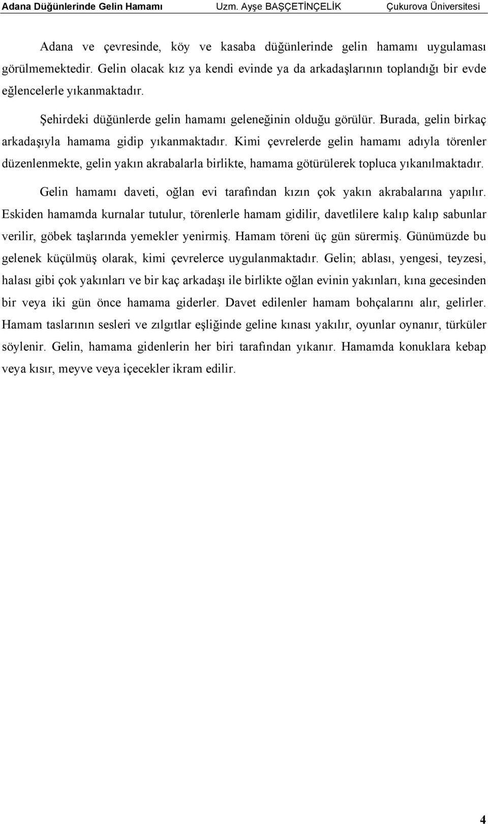 Kimi çevrelerde gelin hamamı adıyla törenler düzenlenmekte, gelin yakın akrabalarla birlikte, hamama götürülerek topluca yıkanılmaktadır.